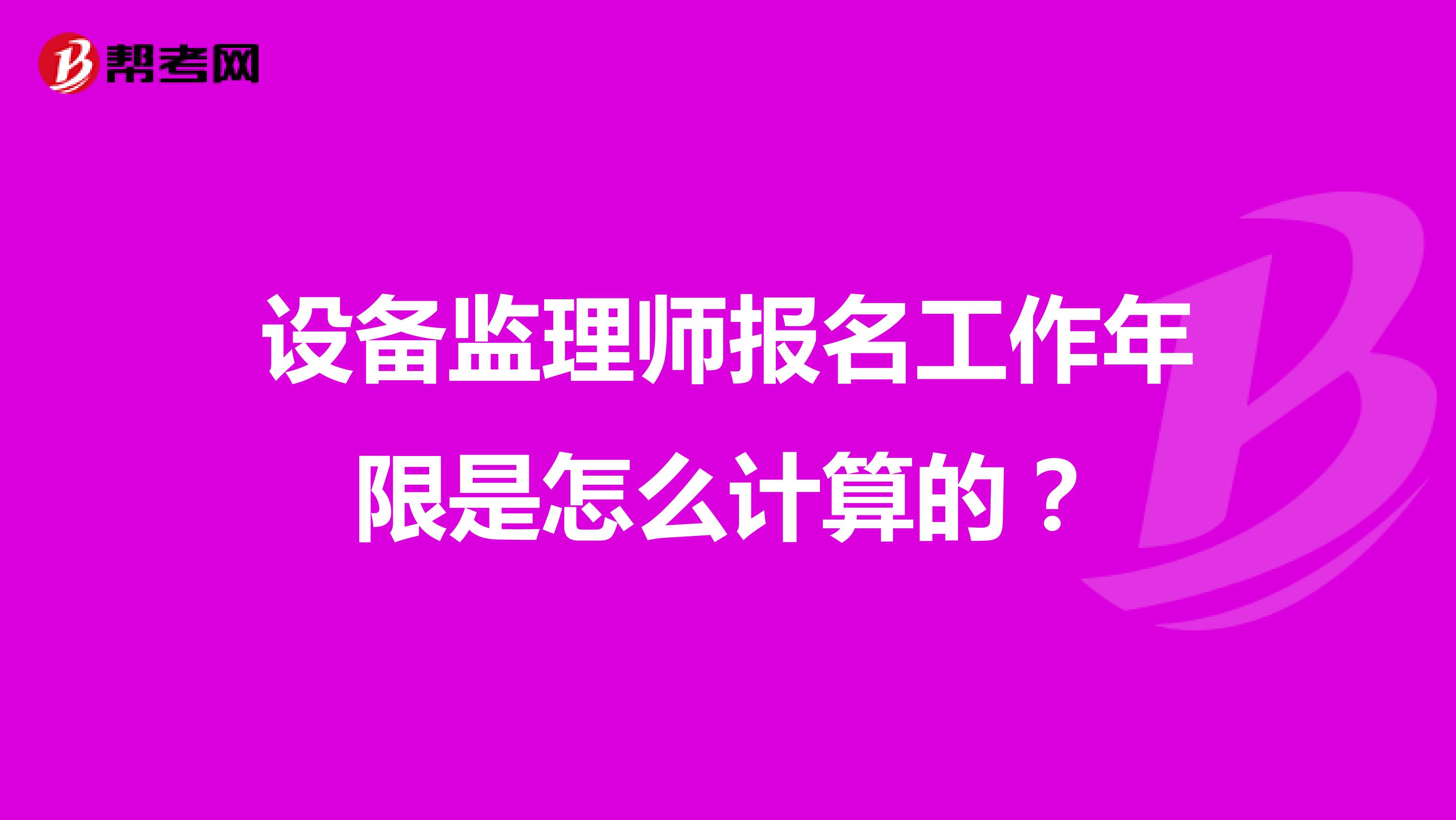 设备监理师报名工作年限是怎么计算的?
