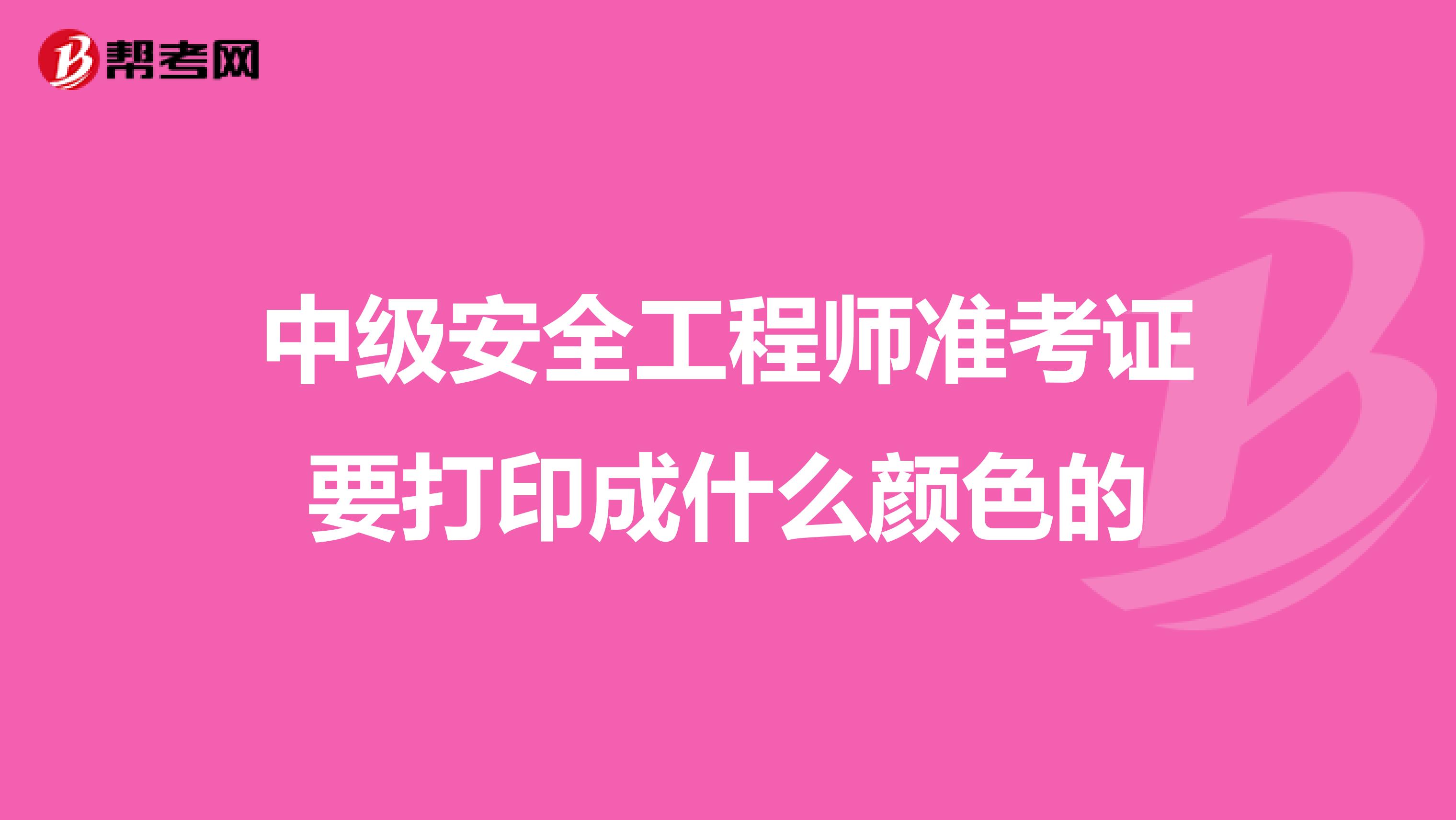 中级安全工程师准考证要打印成什么颜色的