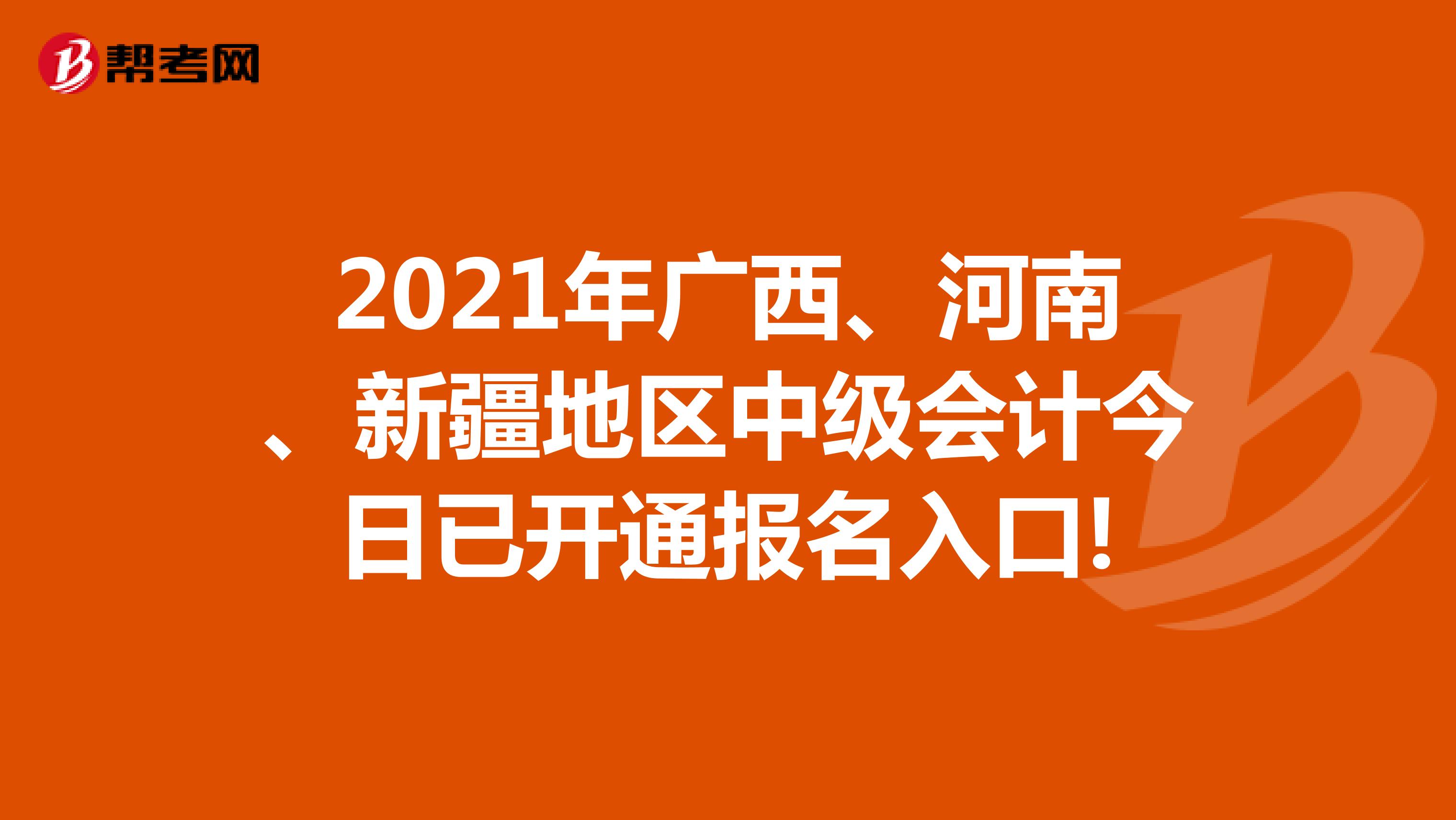 2021年广西、河南、新疆地区中级会计今日已开通报名入口!