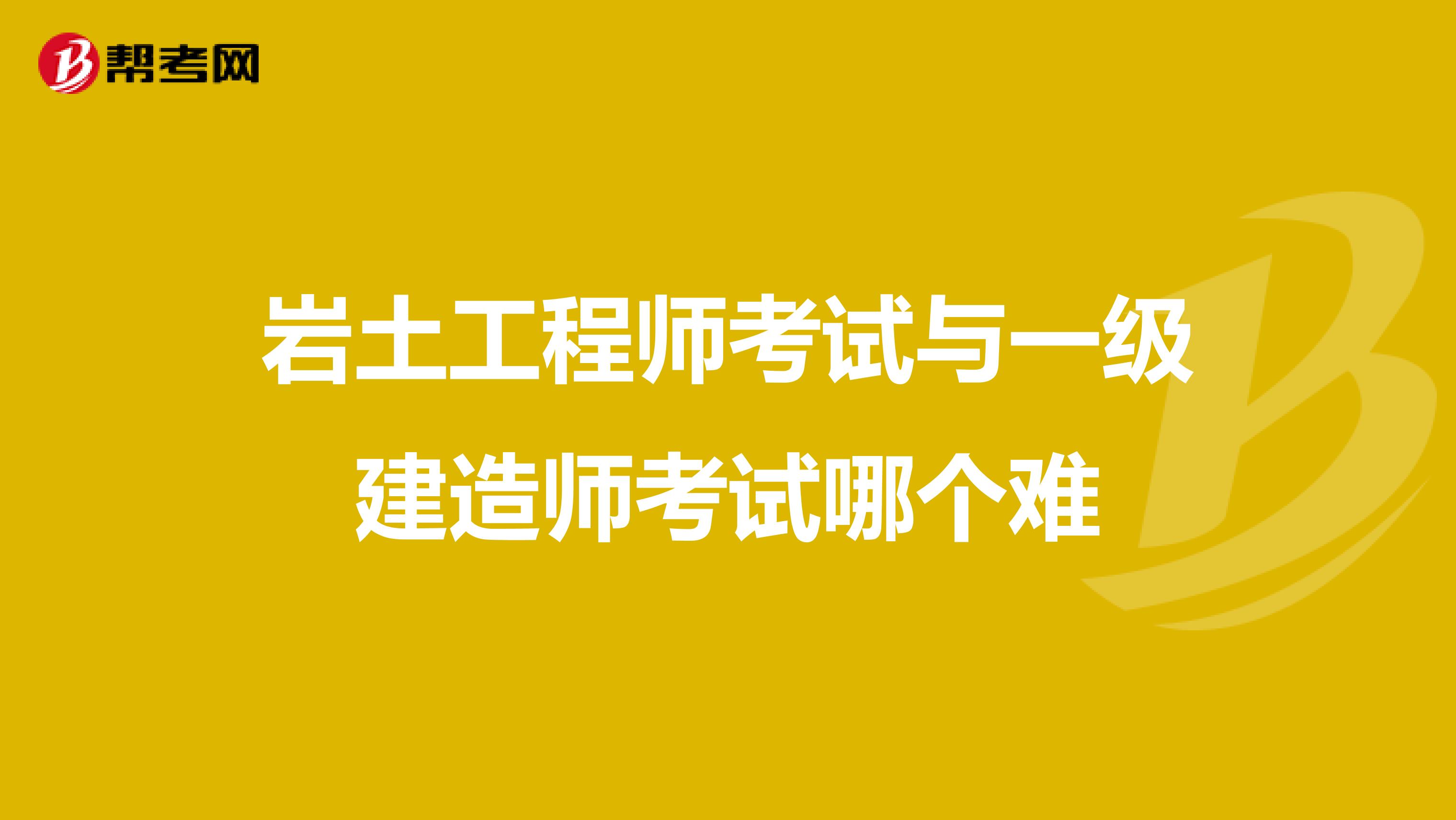 巖土工程師考試與一級建造師考試哪個難