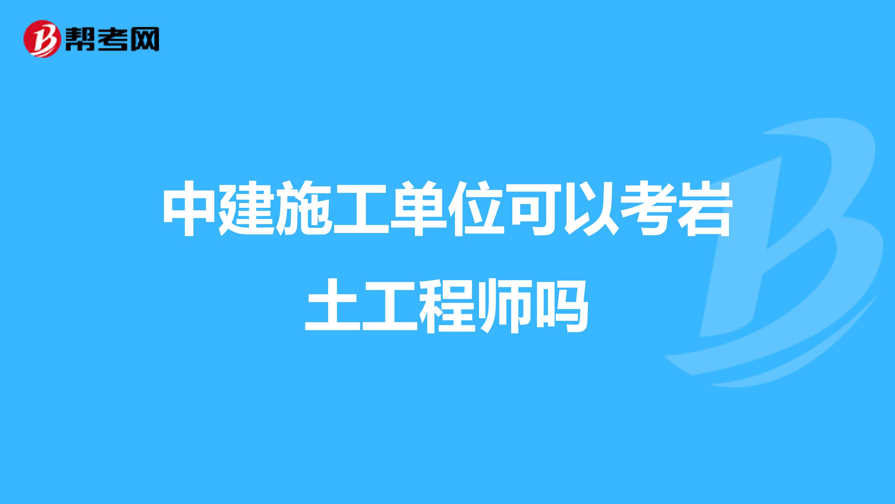 中建施工单位可以考岩土工程师吗