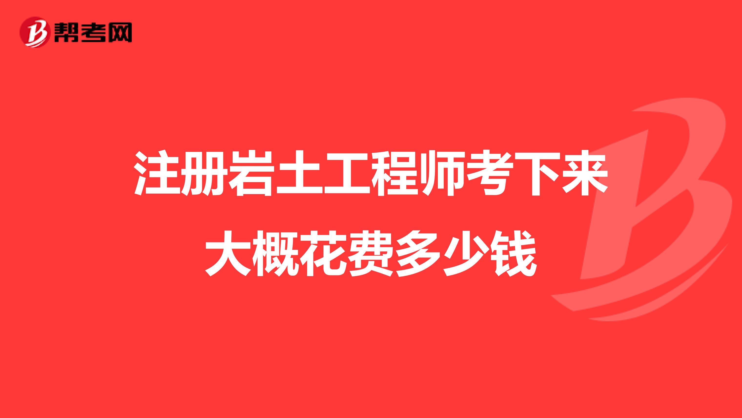 注冊巖土工程師考下來大概花費多少錢