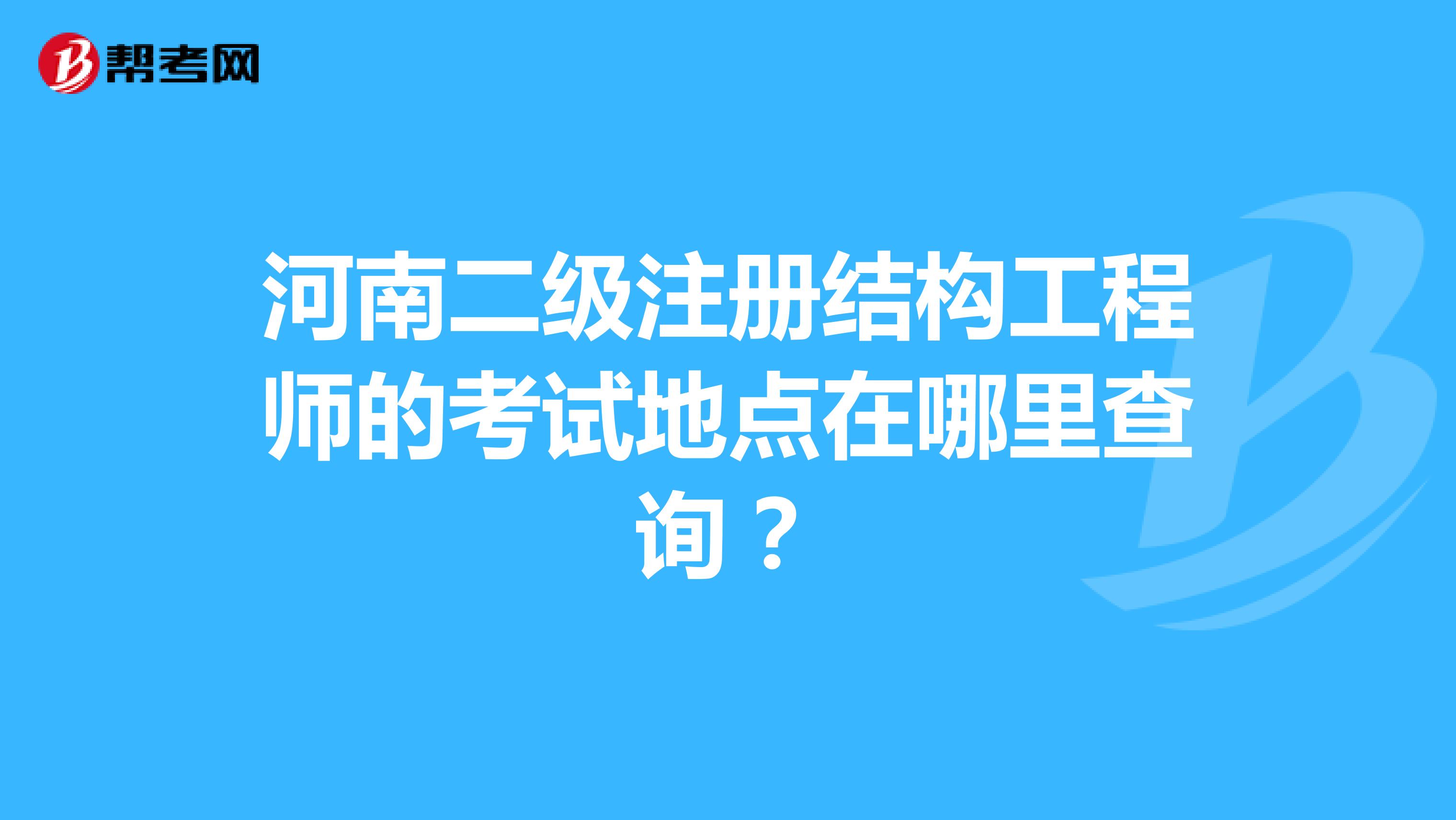 河南二級(jí)注冊(cè)結(jié)構(gòu)工程師的考試地點(diǎn)在哪里查詢？