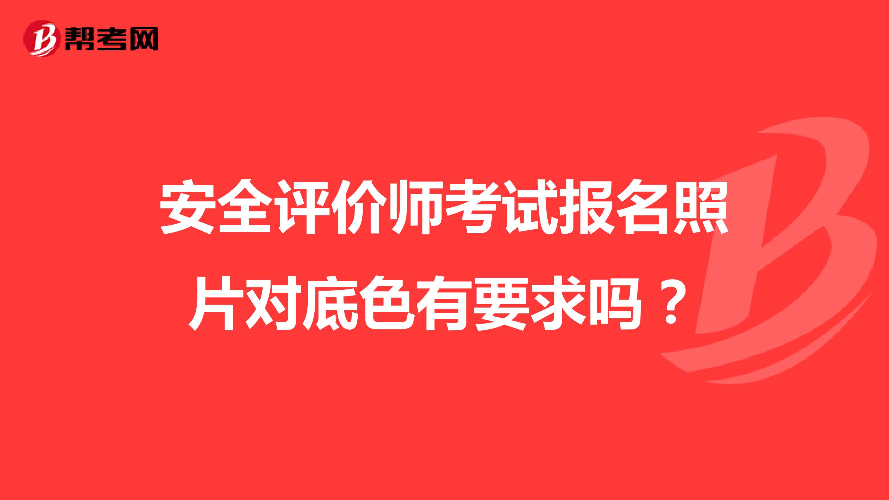 安全評價師考試報名照片對底色有要求嗎？