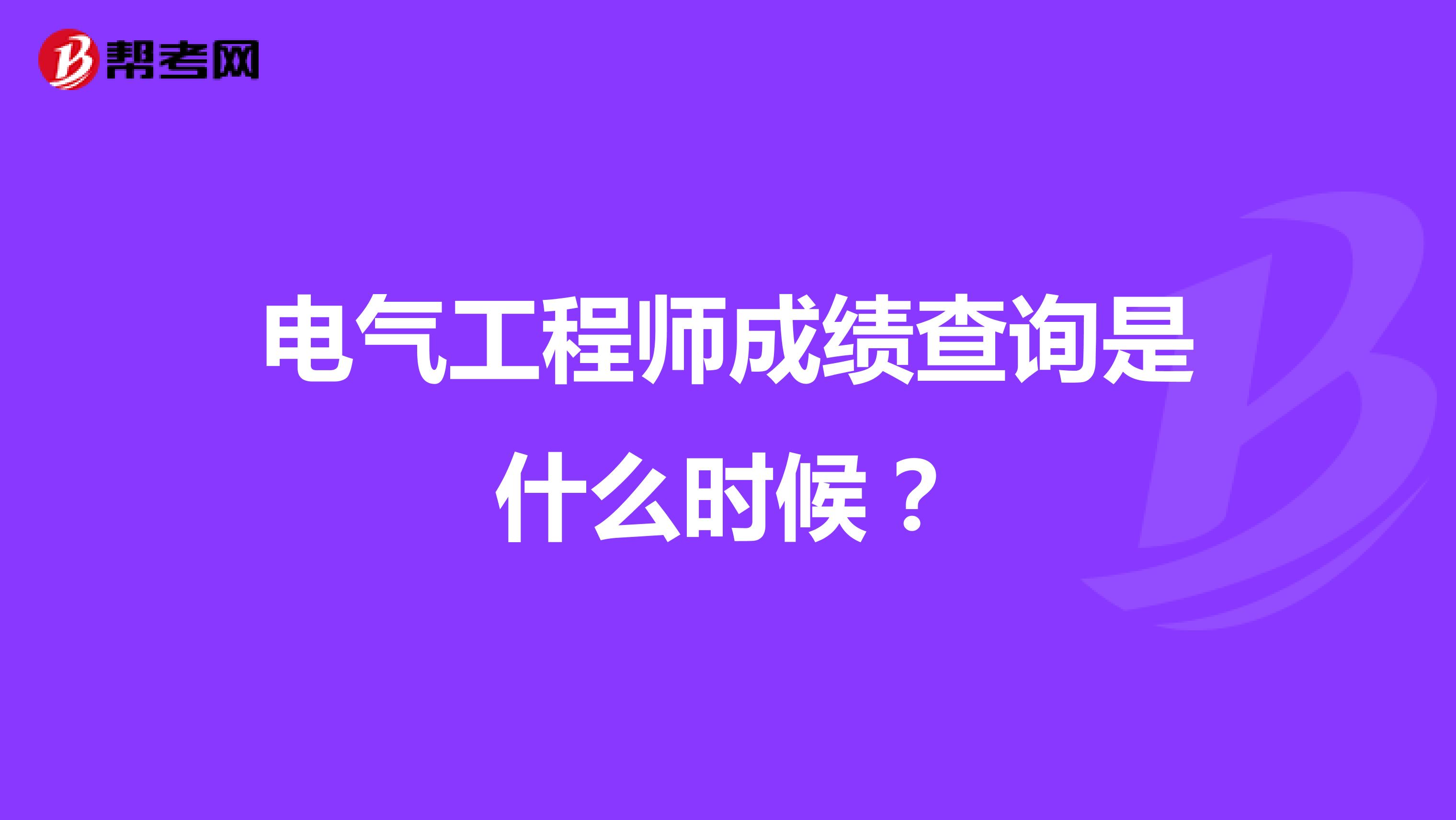 电气工程师成绩查询是什么时候?