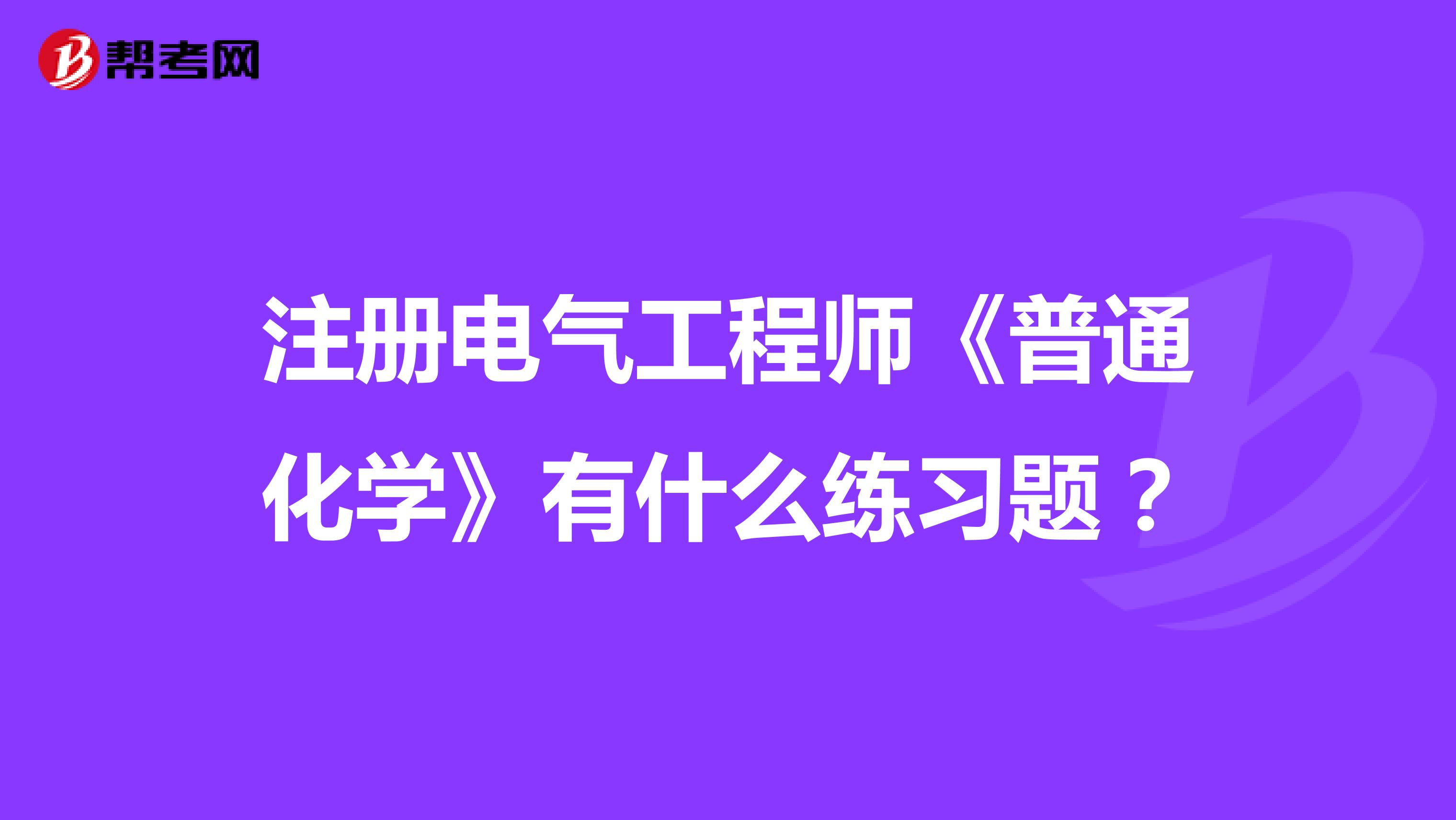 注冊(cè)電氣工程師《普通化學(xué)》有什么練習(xí)題？