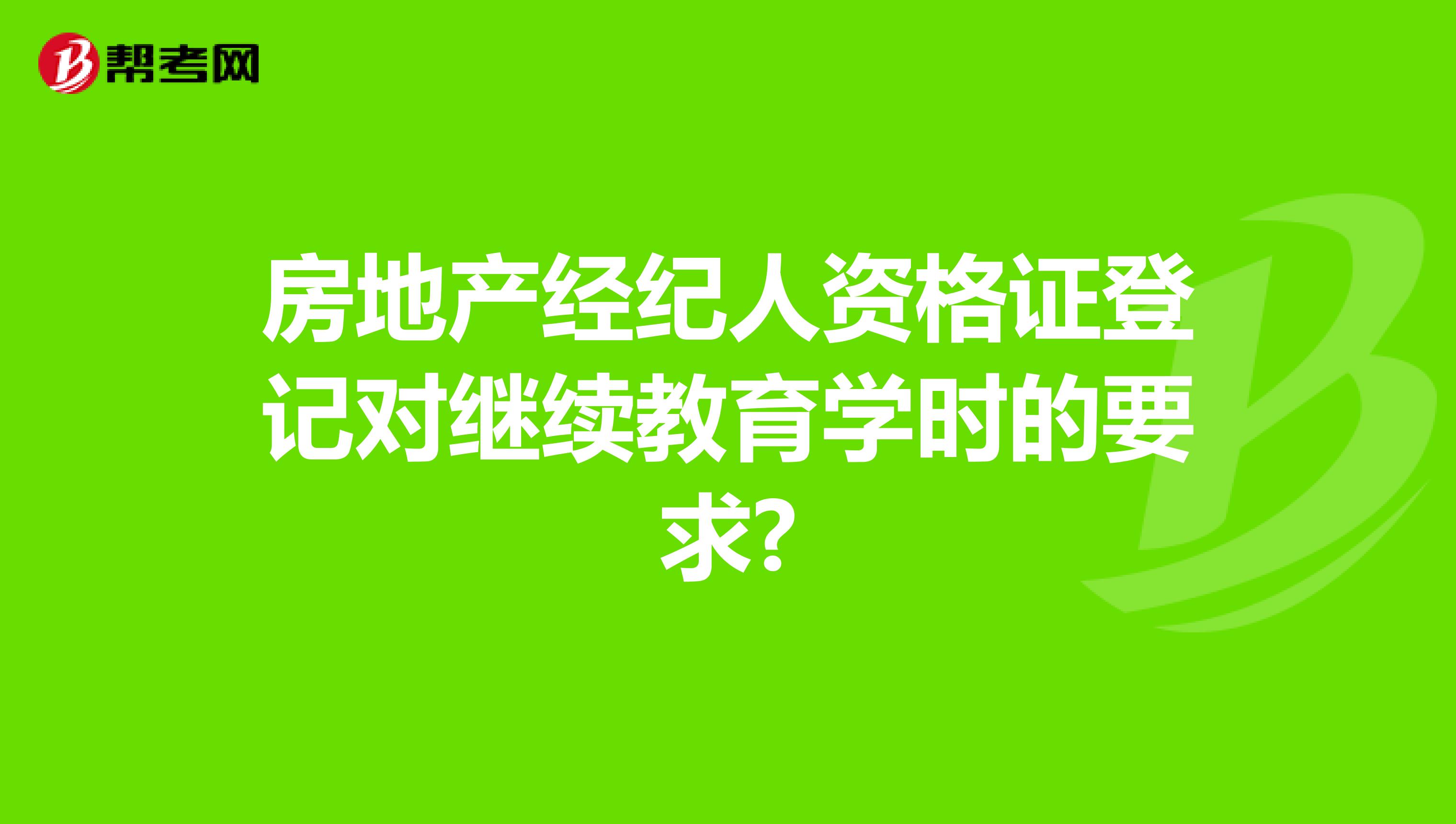 房地产经纪人资格证登记对继续教育学时的要求?