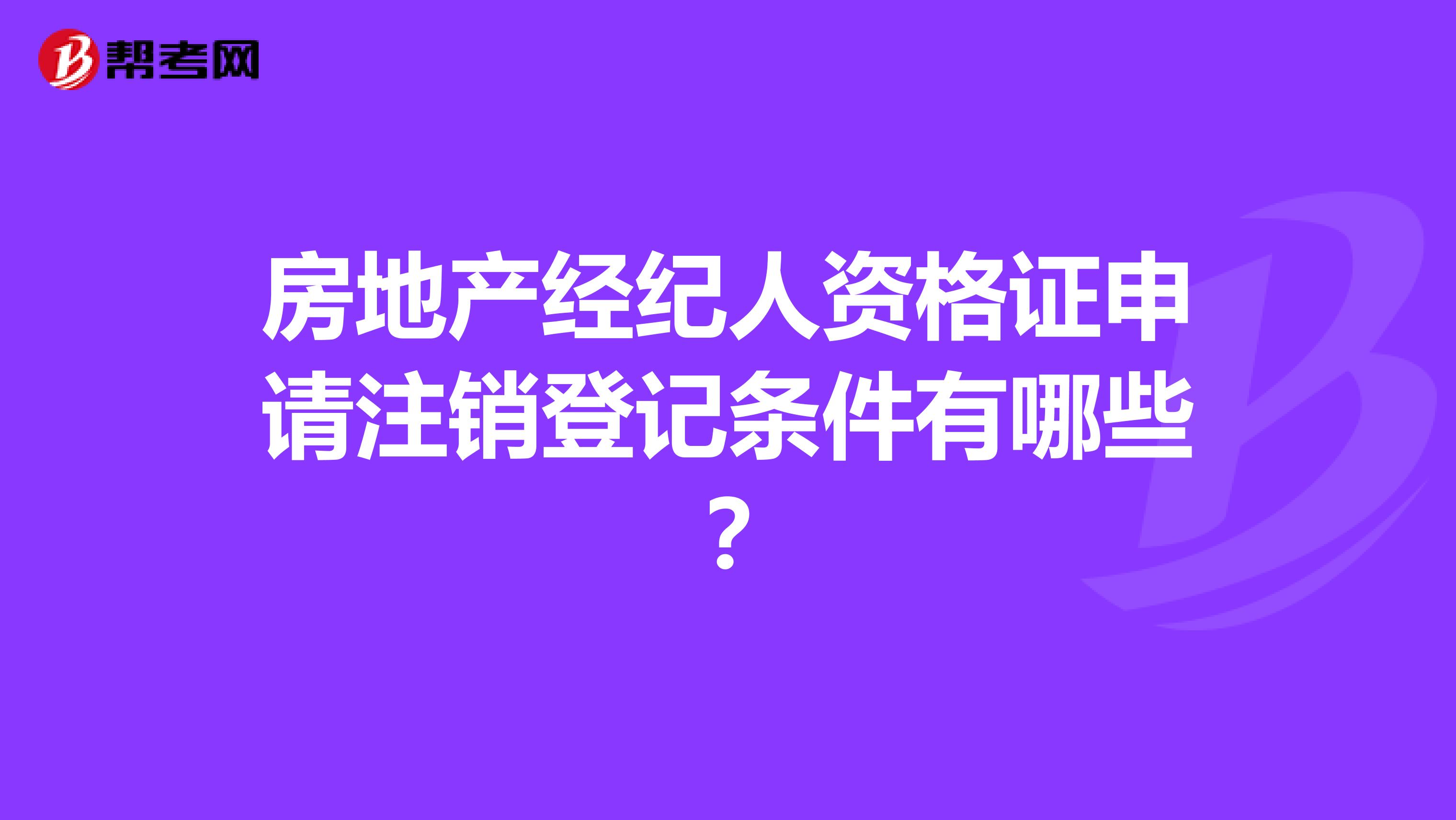 房地产经纪人资格证申请注销登记条件有哪些？
