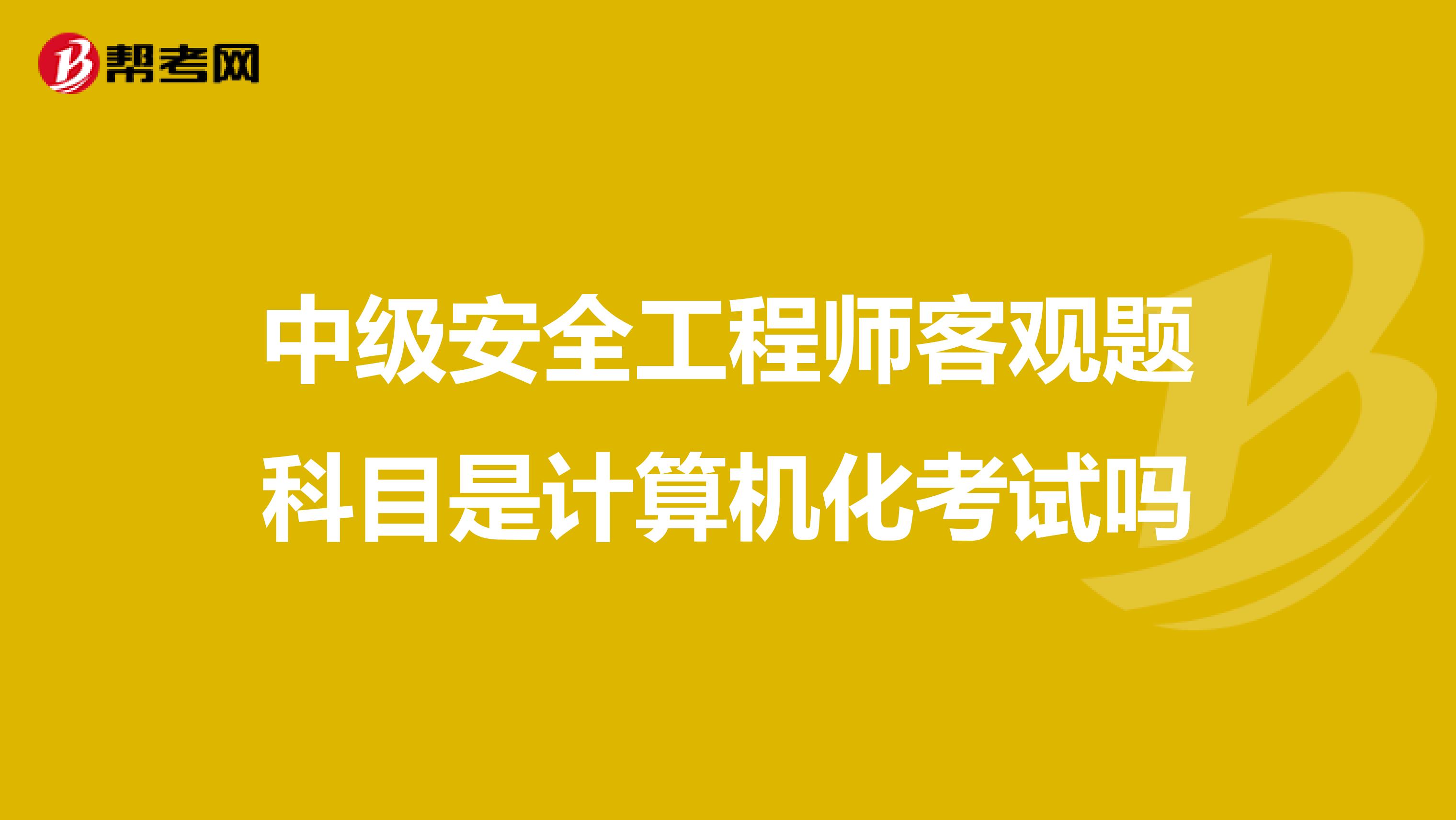 中级安全工程师客观题科目是计算机化考试吗