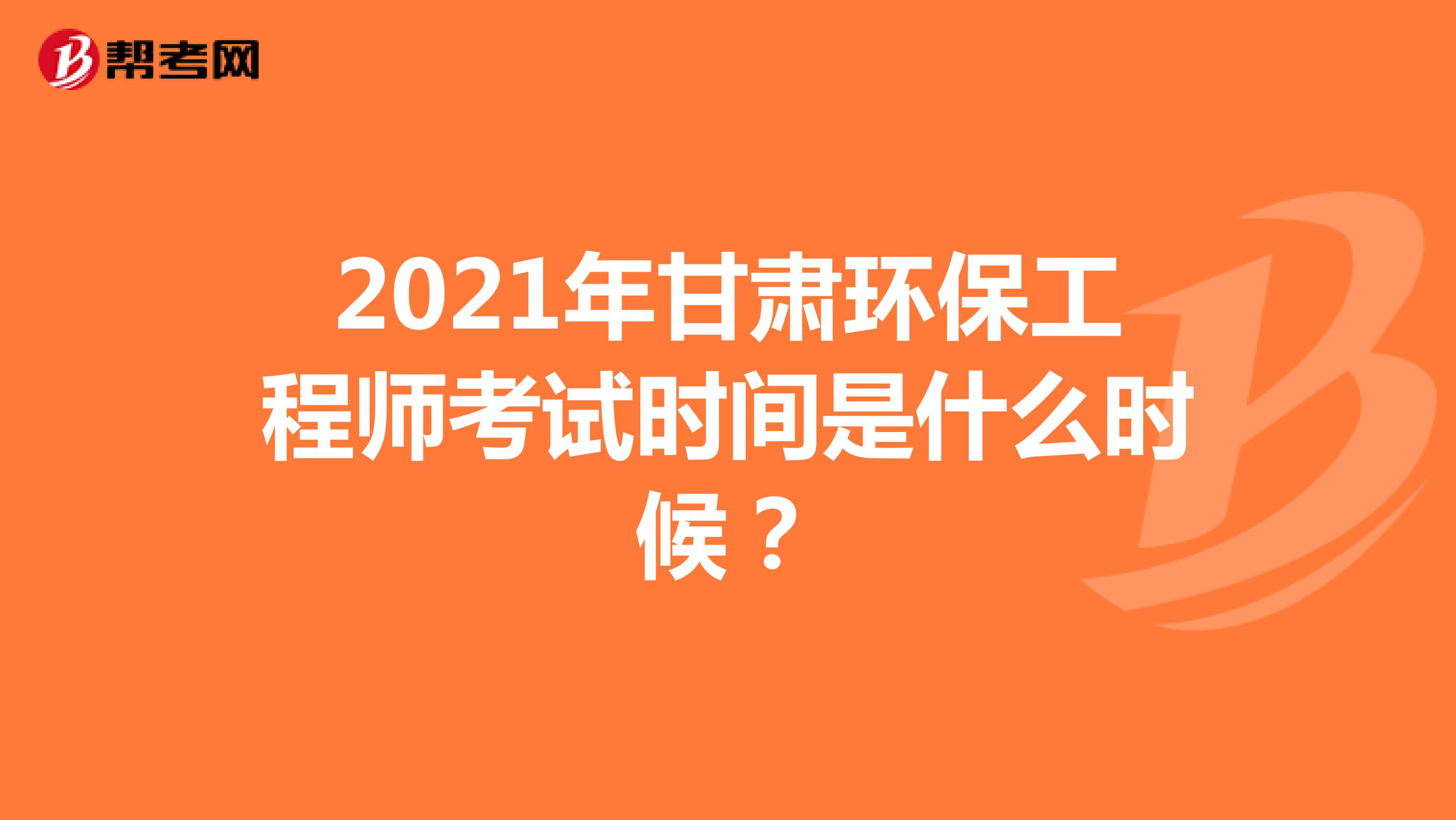 2021年甘肃环保工程师考试时间是什么时候？