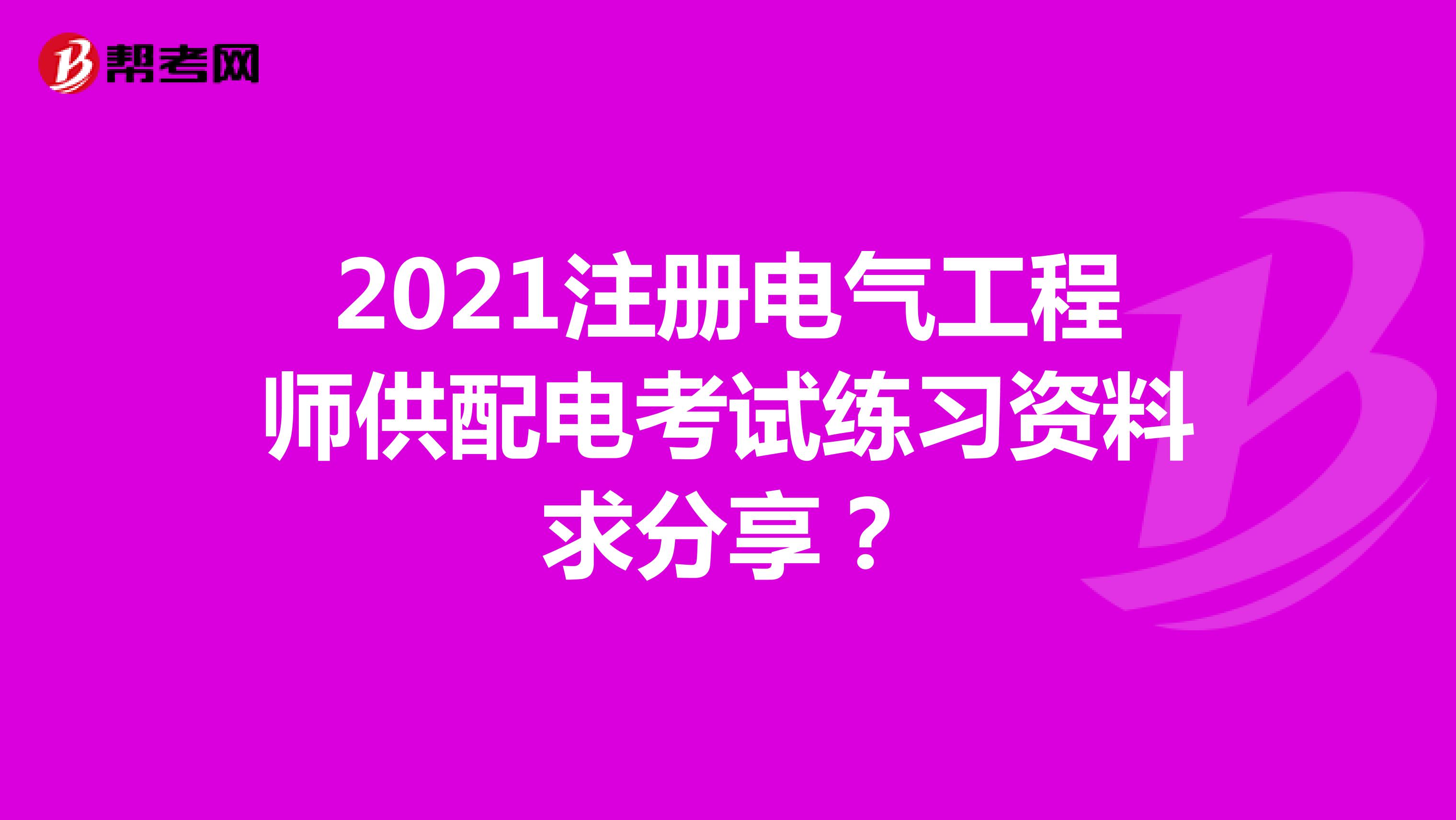 2021注册电气工程师供配电考试练习资料求分享？
