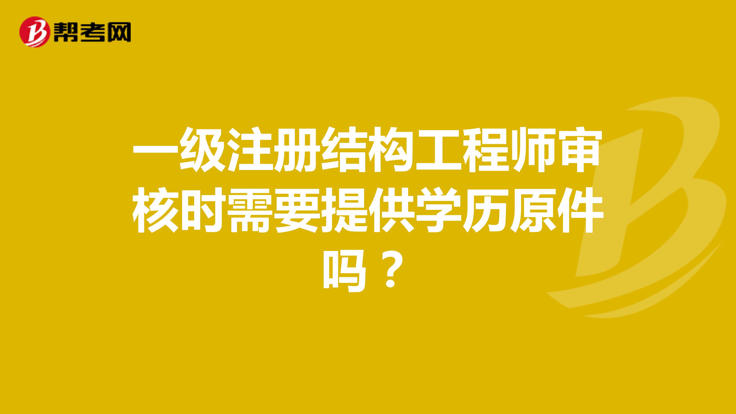 一級(jí)注冊(cè)結(jié)構(gòu)工程師審核時(shí)需要提供學(xué)歷原件嗎？