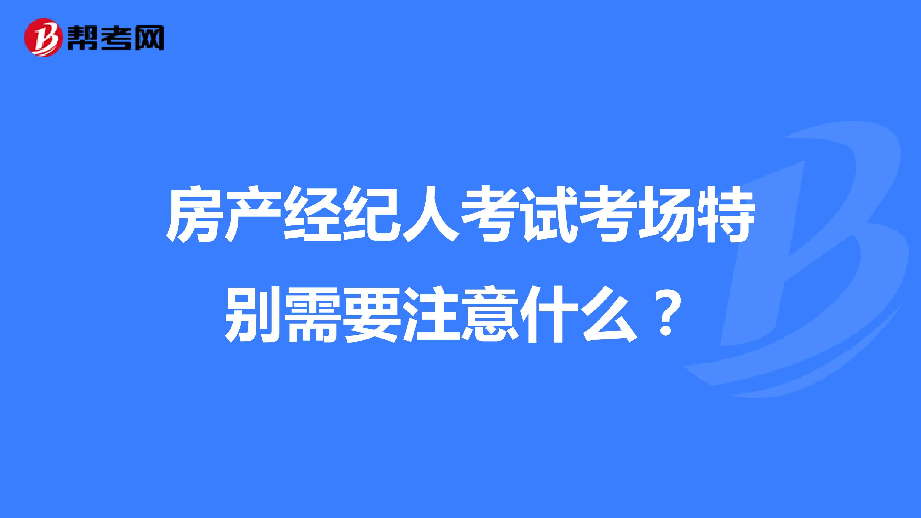房产经纪人考试考场特别需要注意什么?