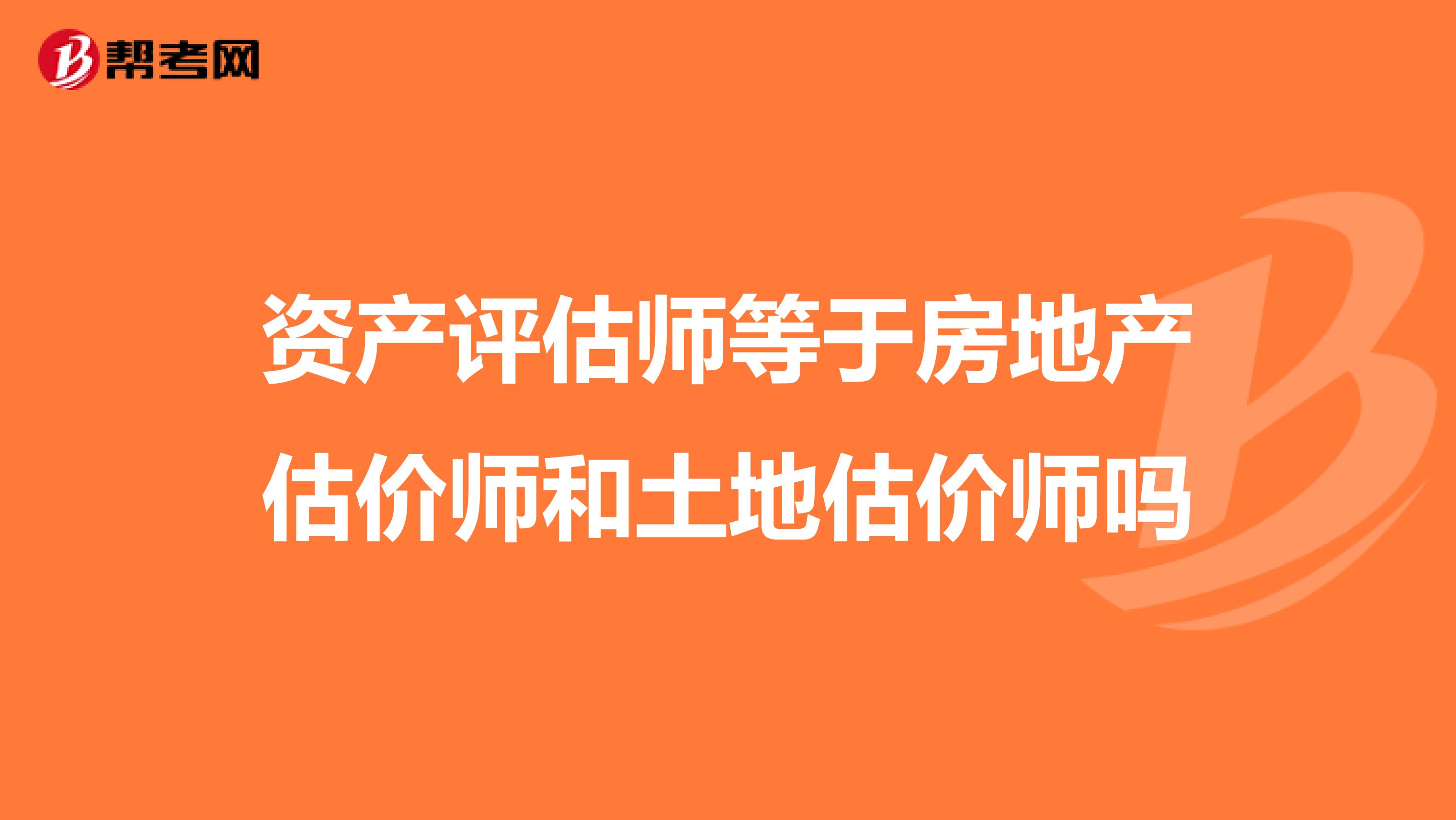 资产评估师等于房地产估价师和土地估价师吗