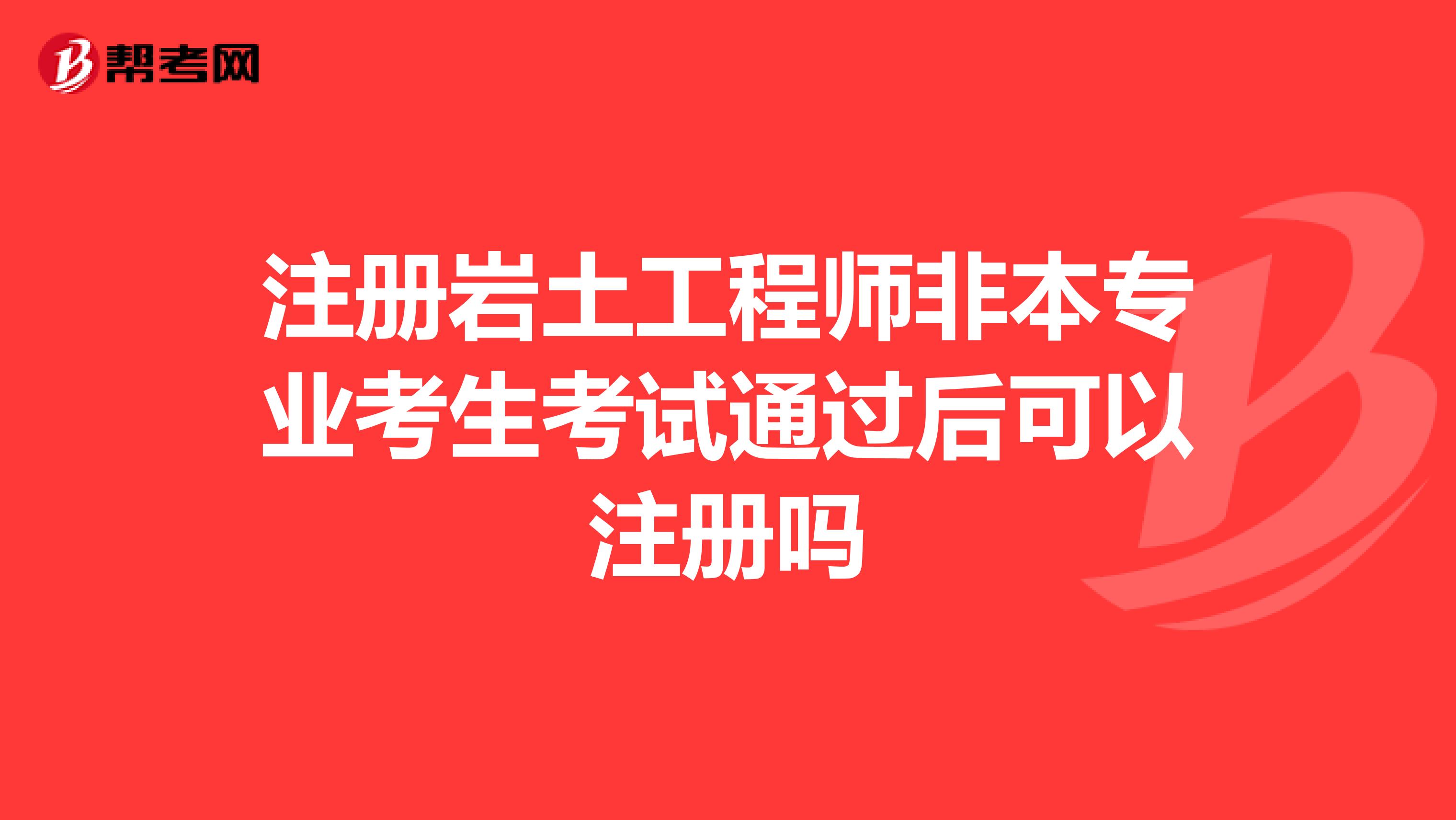 注冊巖土工程師非本專業(yè)考生考試通過后可以注冊嗎