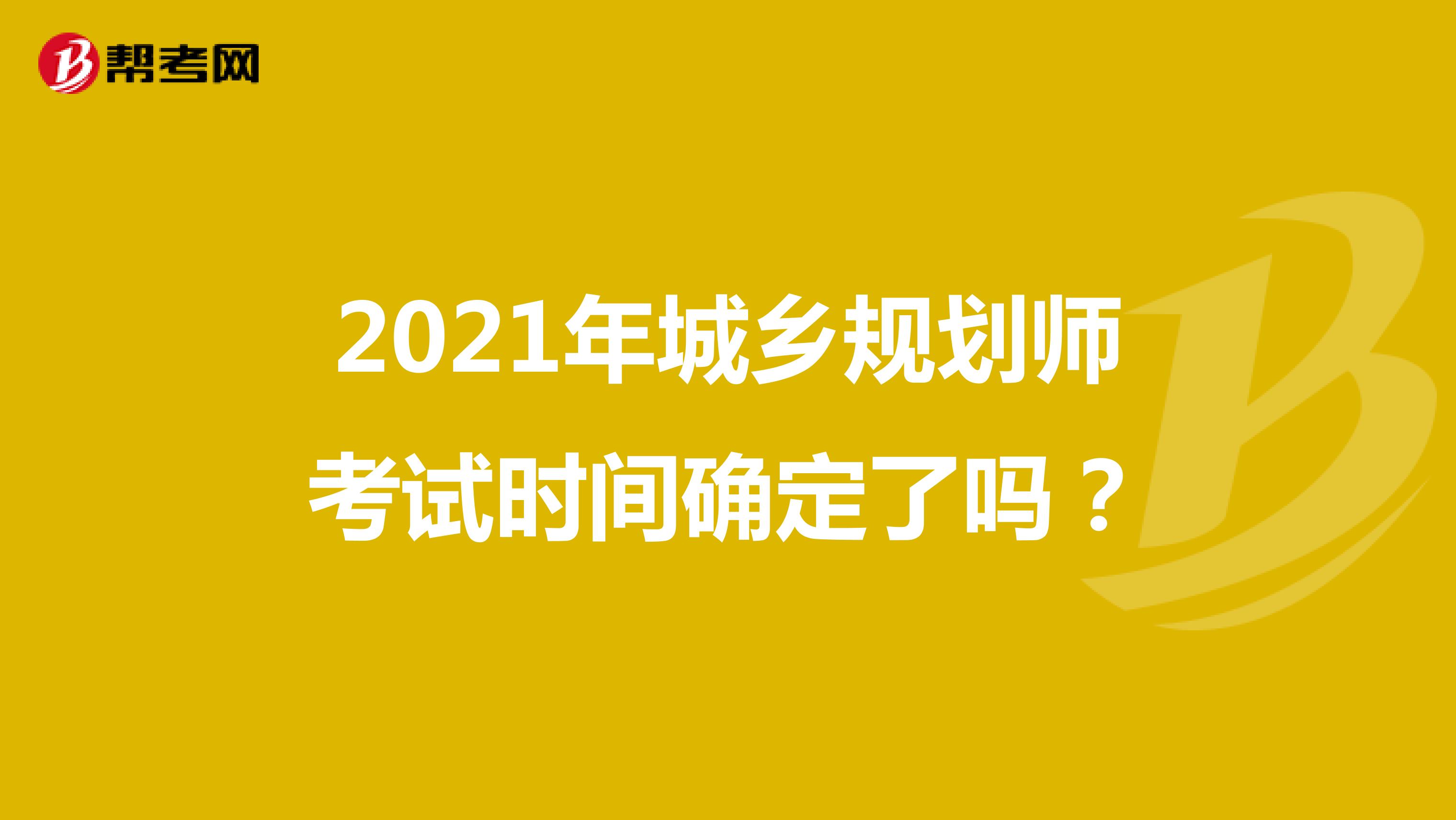 2021年城乡规划师考试时间确定了吗？