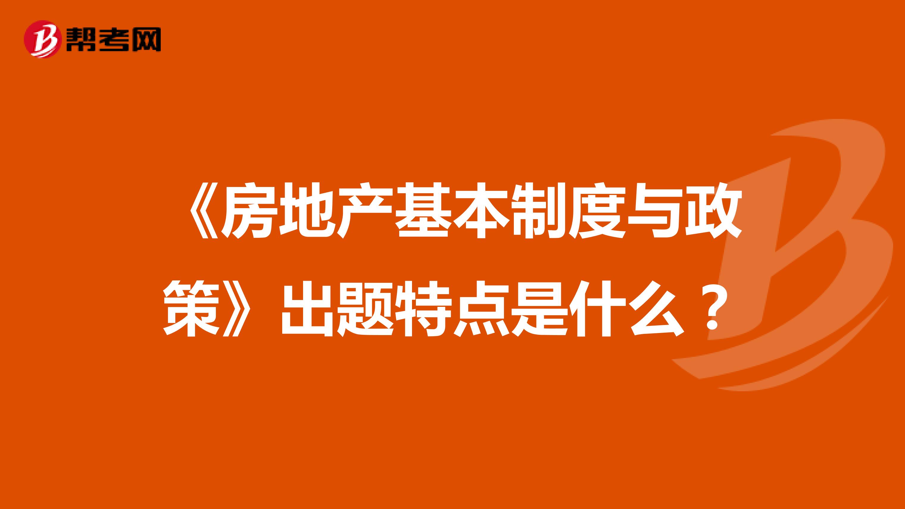 《房地产基本制度与政策》出题特点是什么？