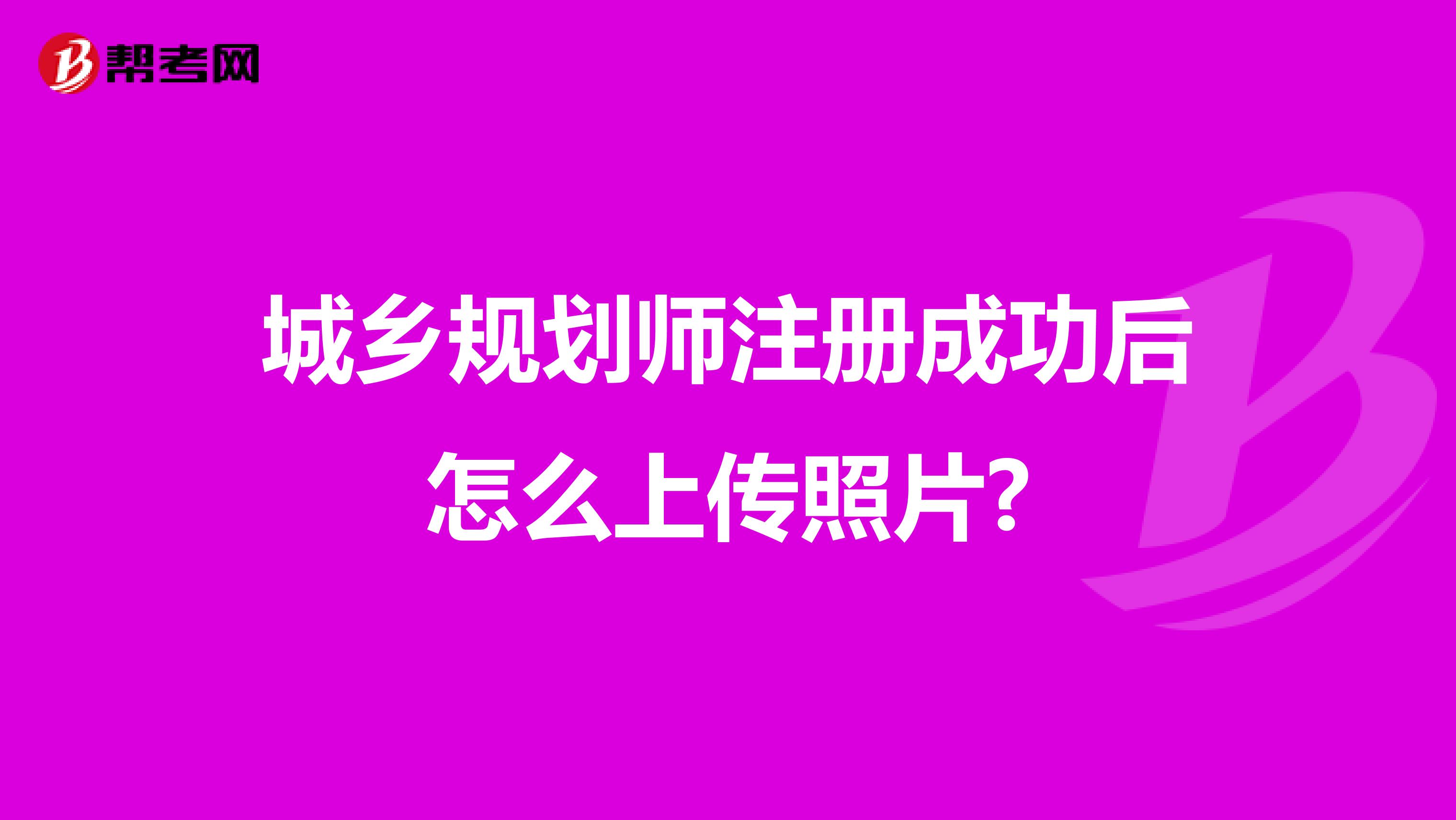 城鄉(xiāng)規(guī)劃師注冊成功后怎么上傳照片?
