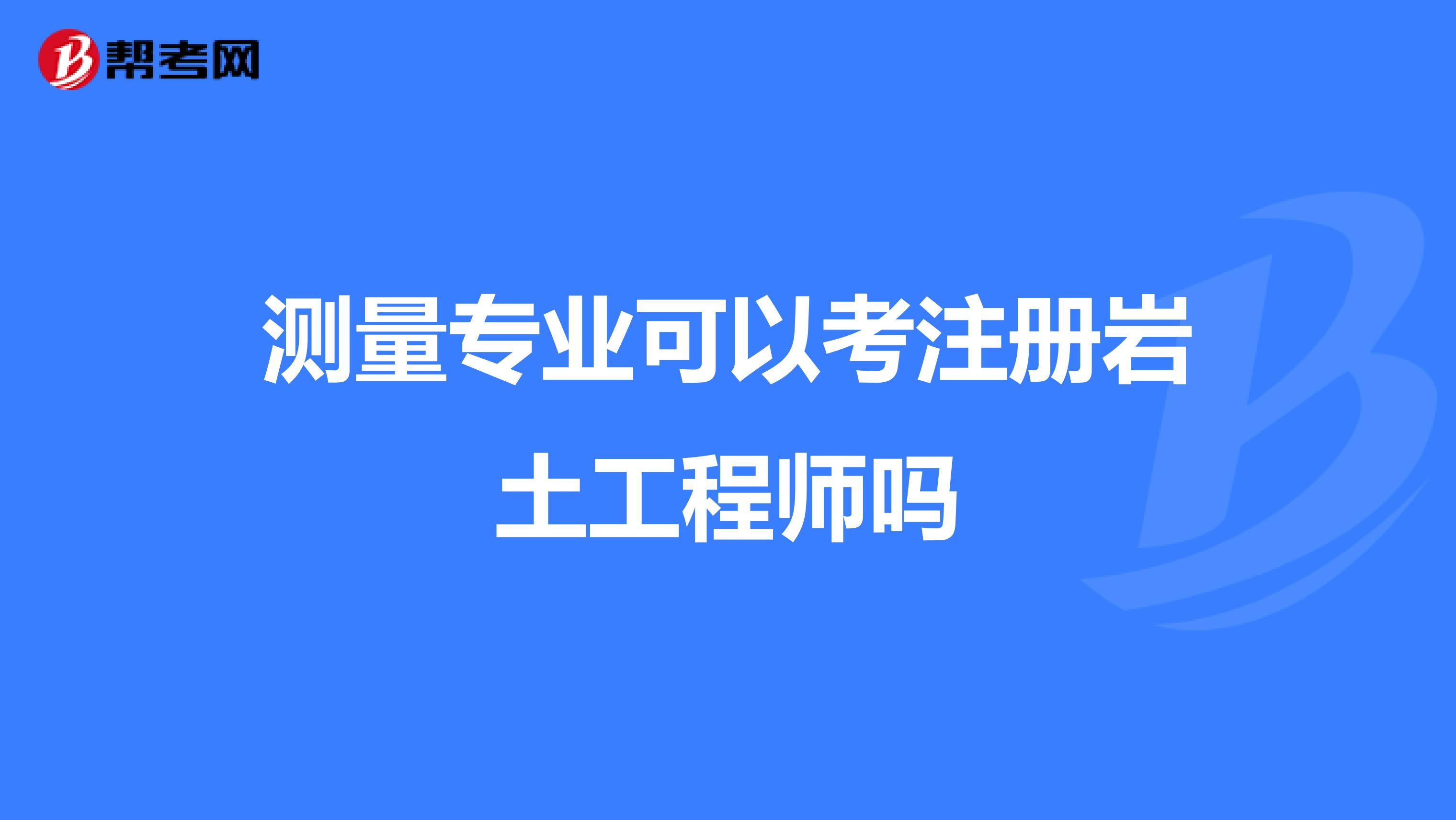 測(cè)量專業(yè)可以考注冊(cè)巖土工程師嗎