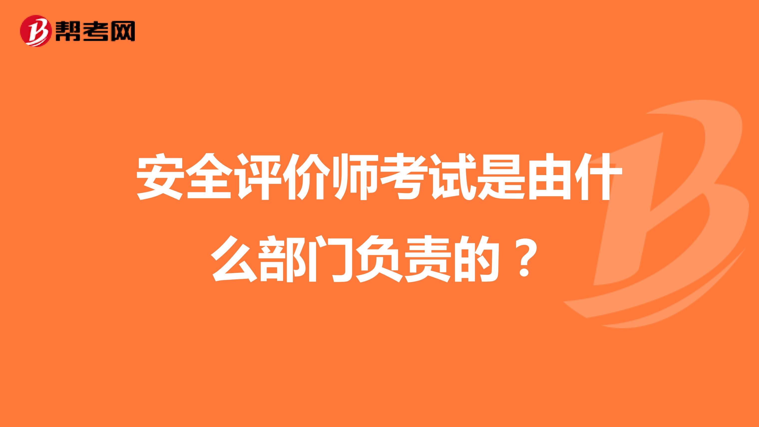 安全评价师考试是由什么部门负责的?