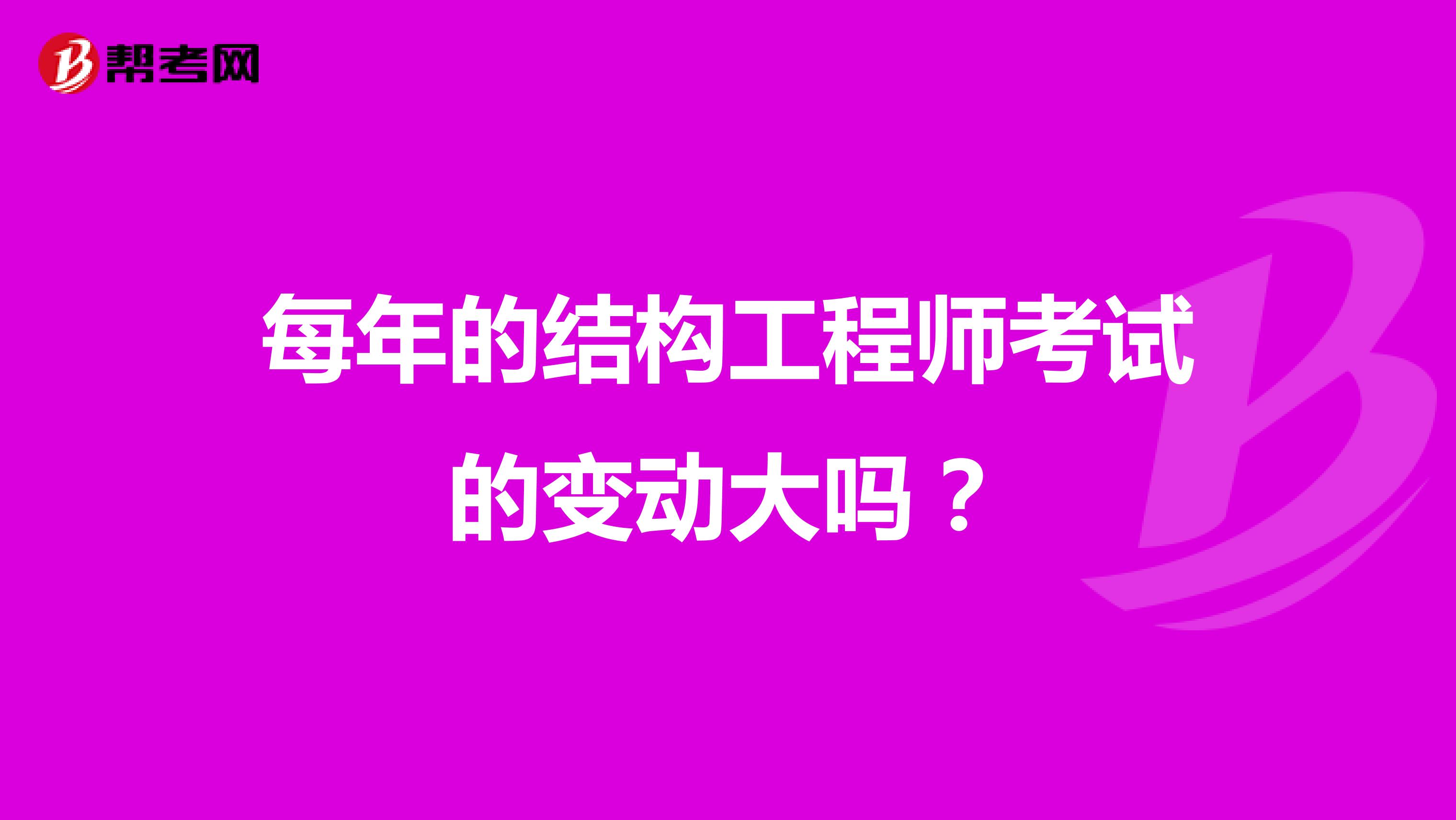 每年的结构工程师考试的变动大吗?