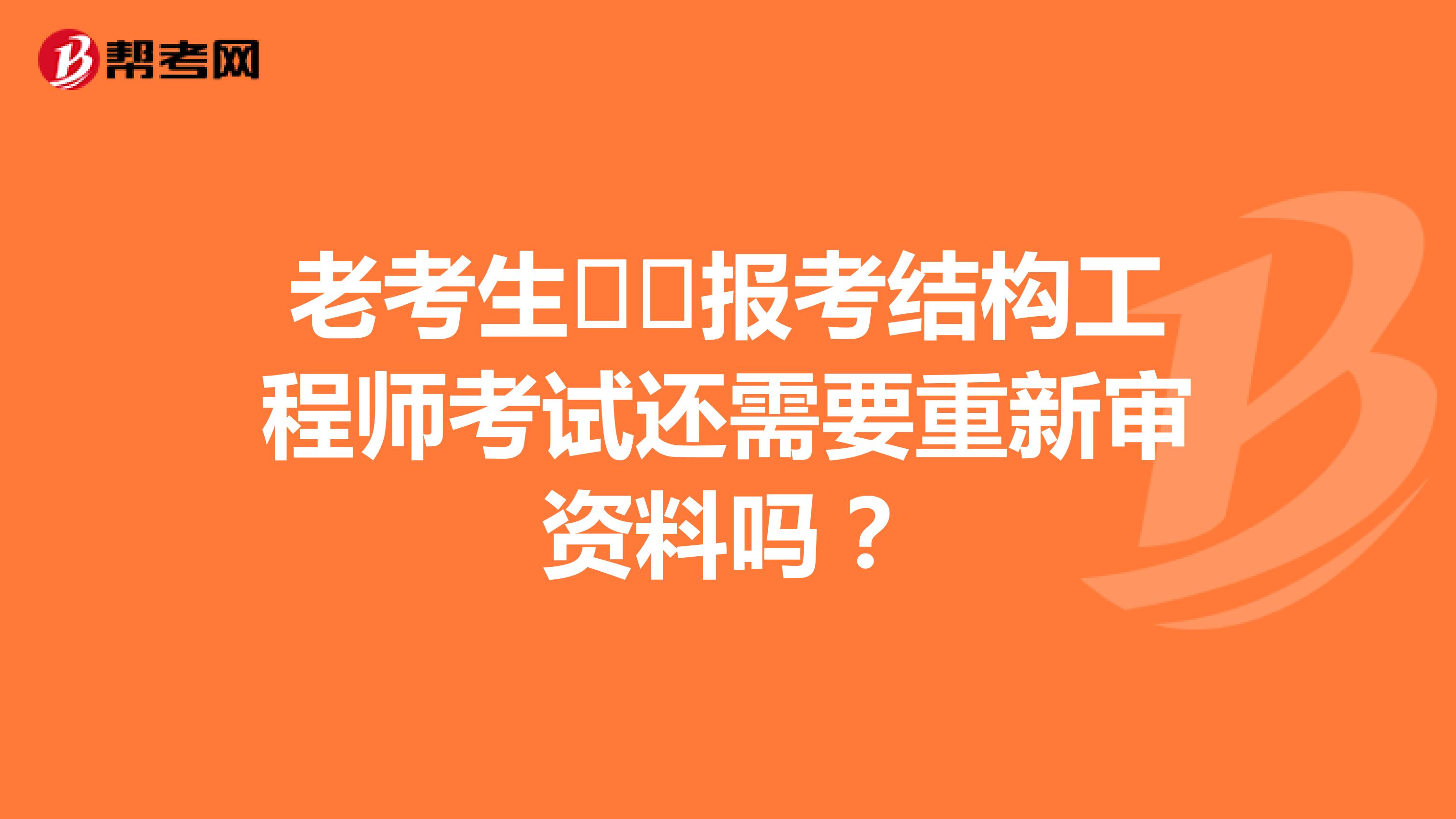 老考生报考结构工程师考试还需要重新审资料吗?