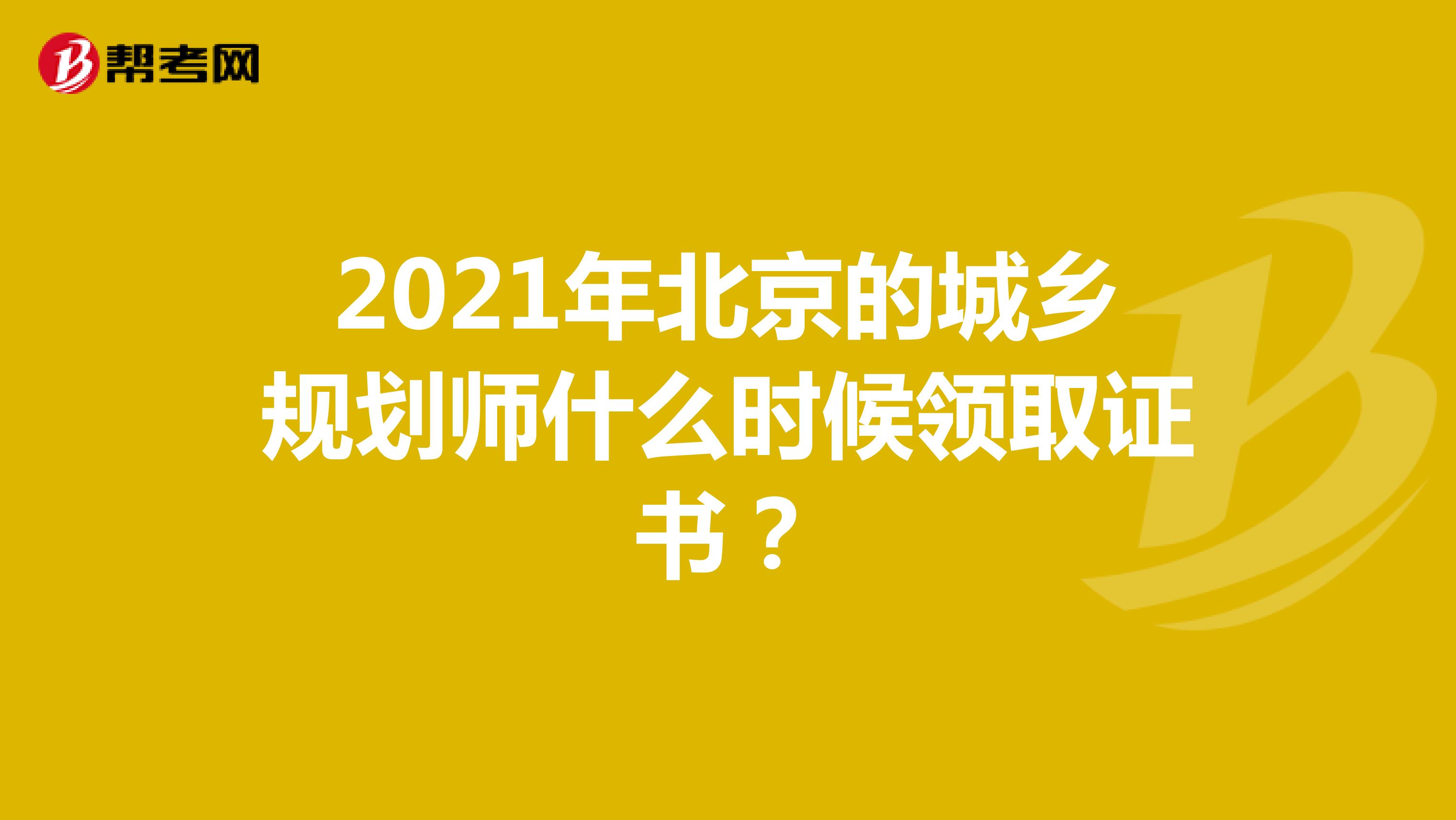 2021年北京的城乡规划师什么时候领取证书？