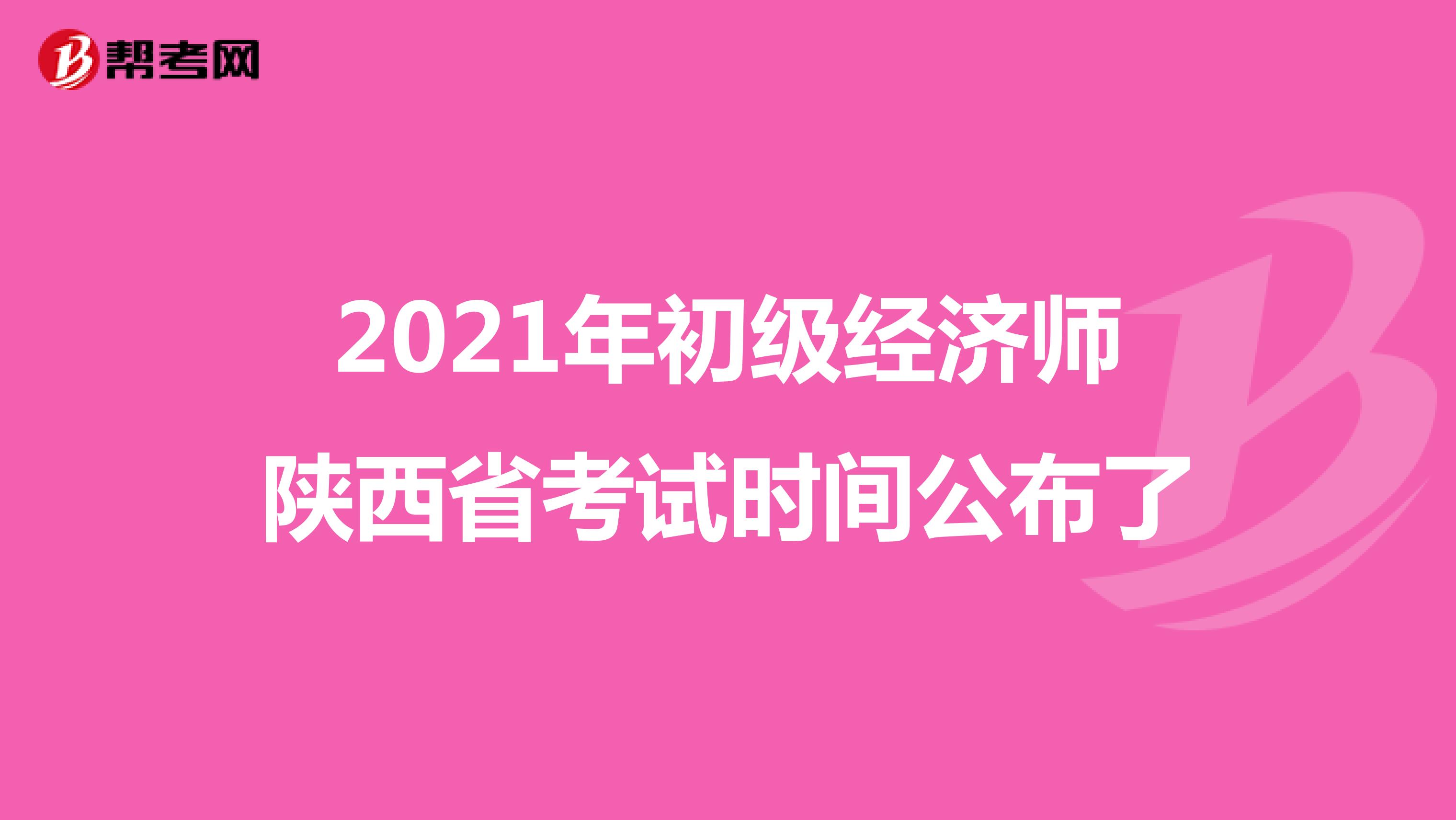 2021年初级经济师陕西省考试时间公布了