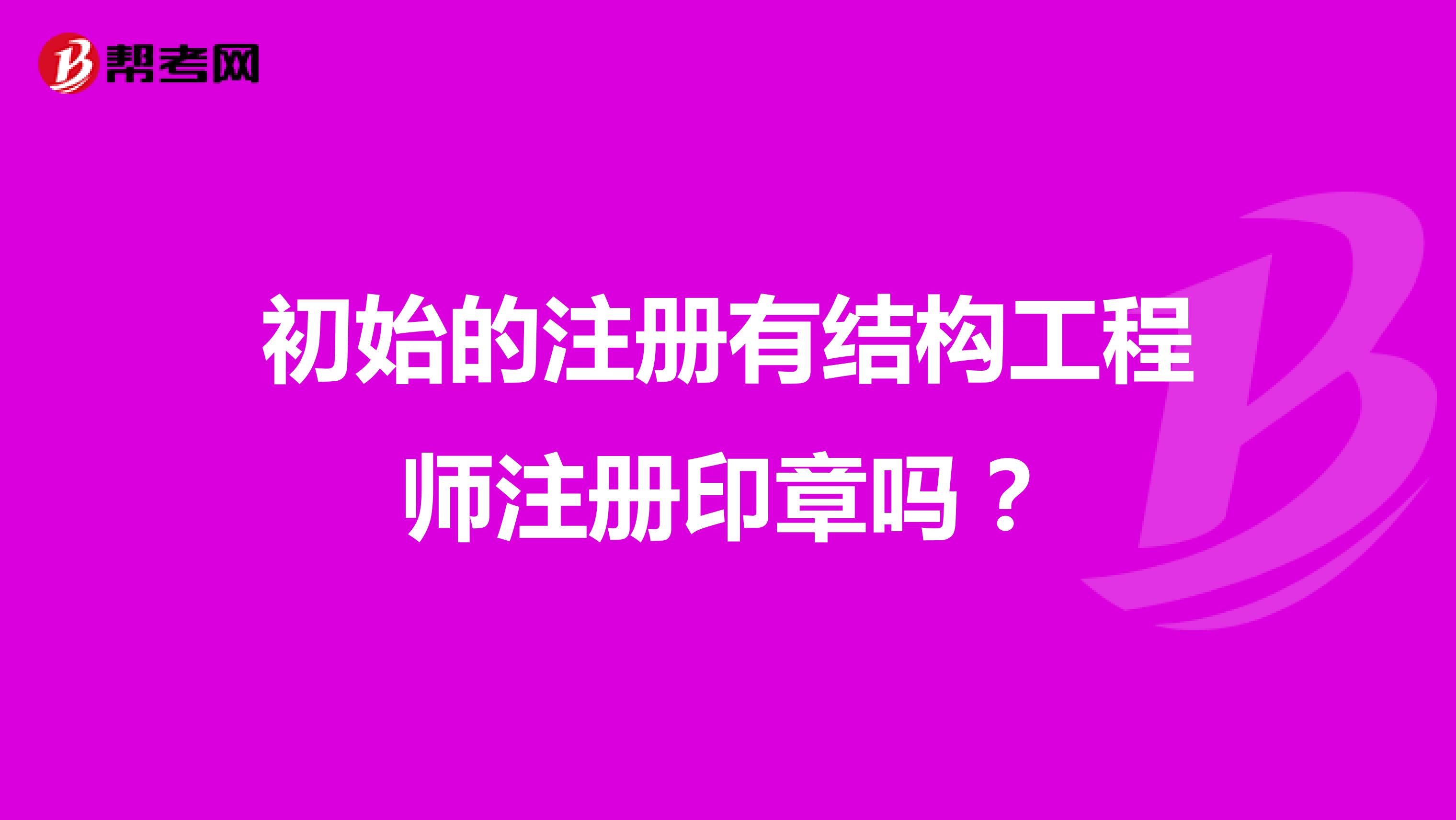 初始的注册有结构工程师注册印章吗？