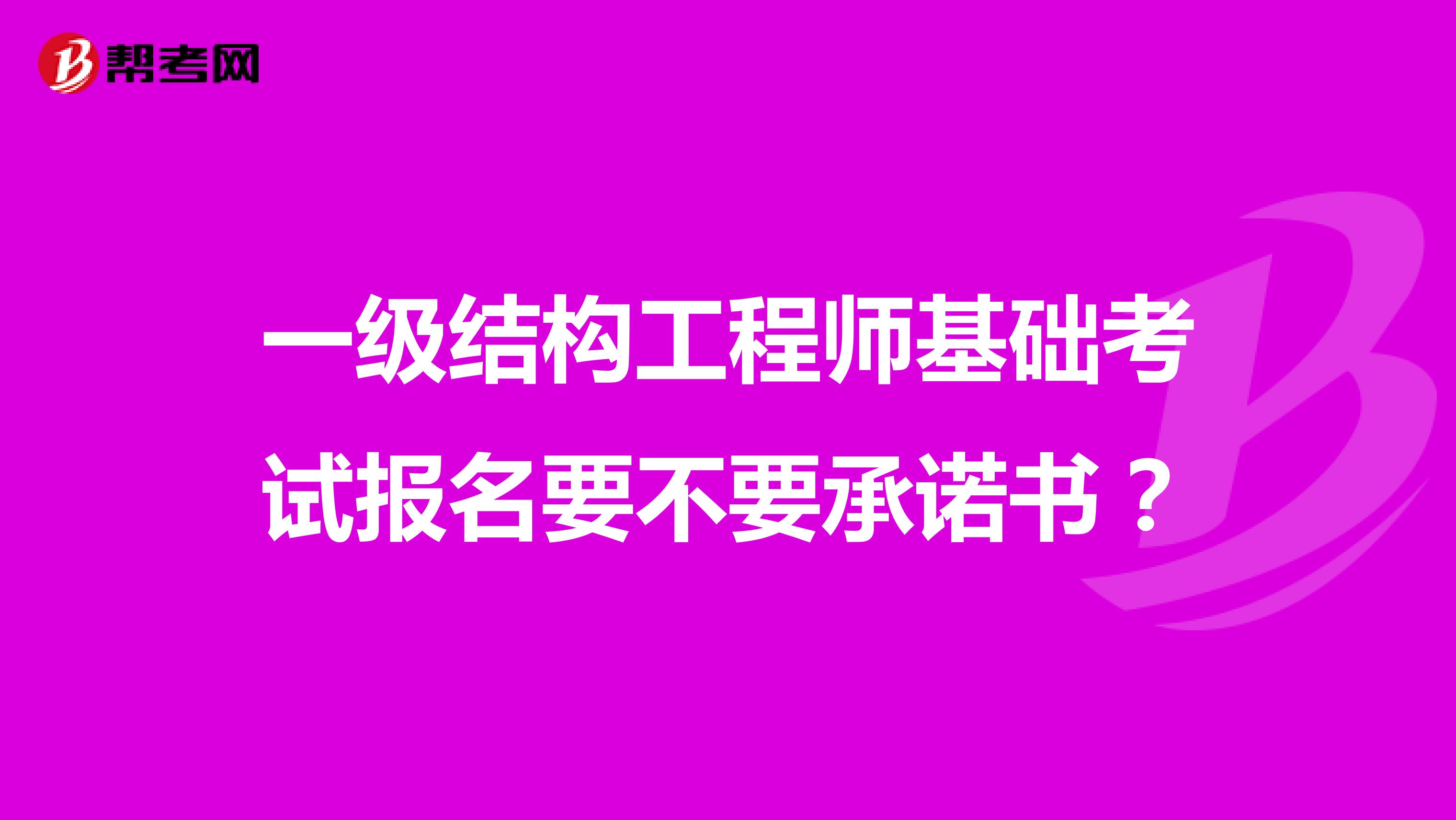 一級結(jié)構(gòu)工程師基礎(chǔ)考試報名要不要承諾書？