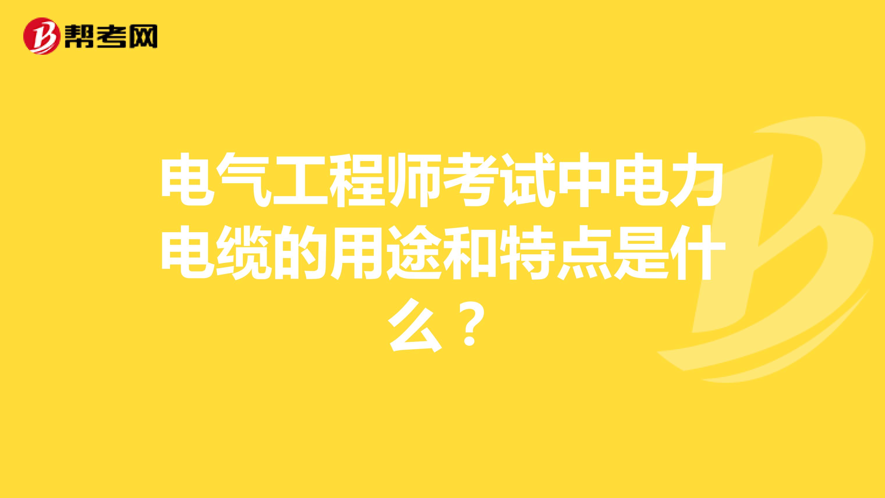 电气工程师考试中电力电缆的用途和特点是什么?