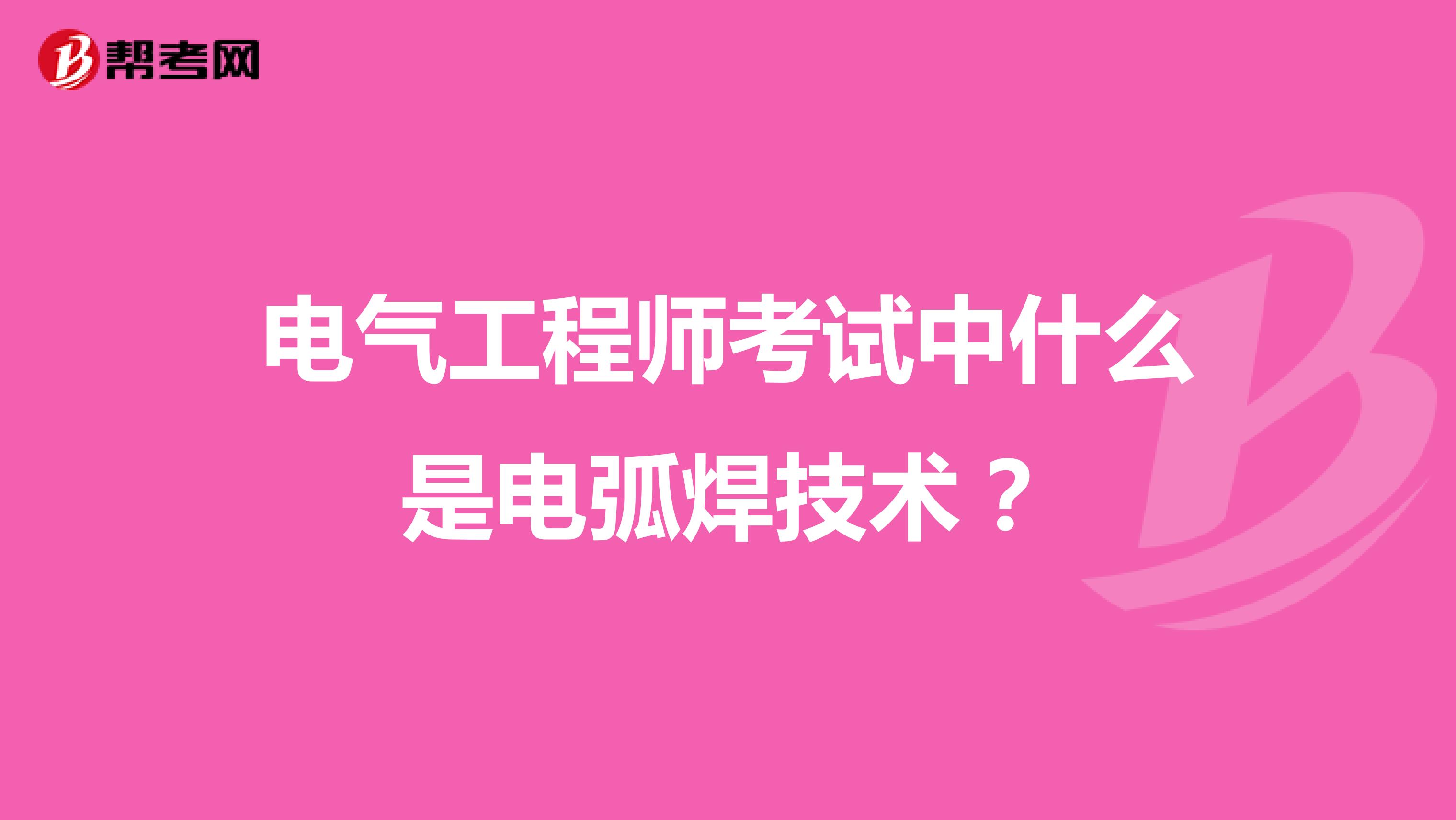 电气工程师考试中电弧焊技术有什么要求?
