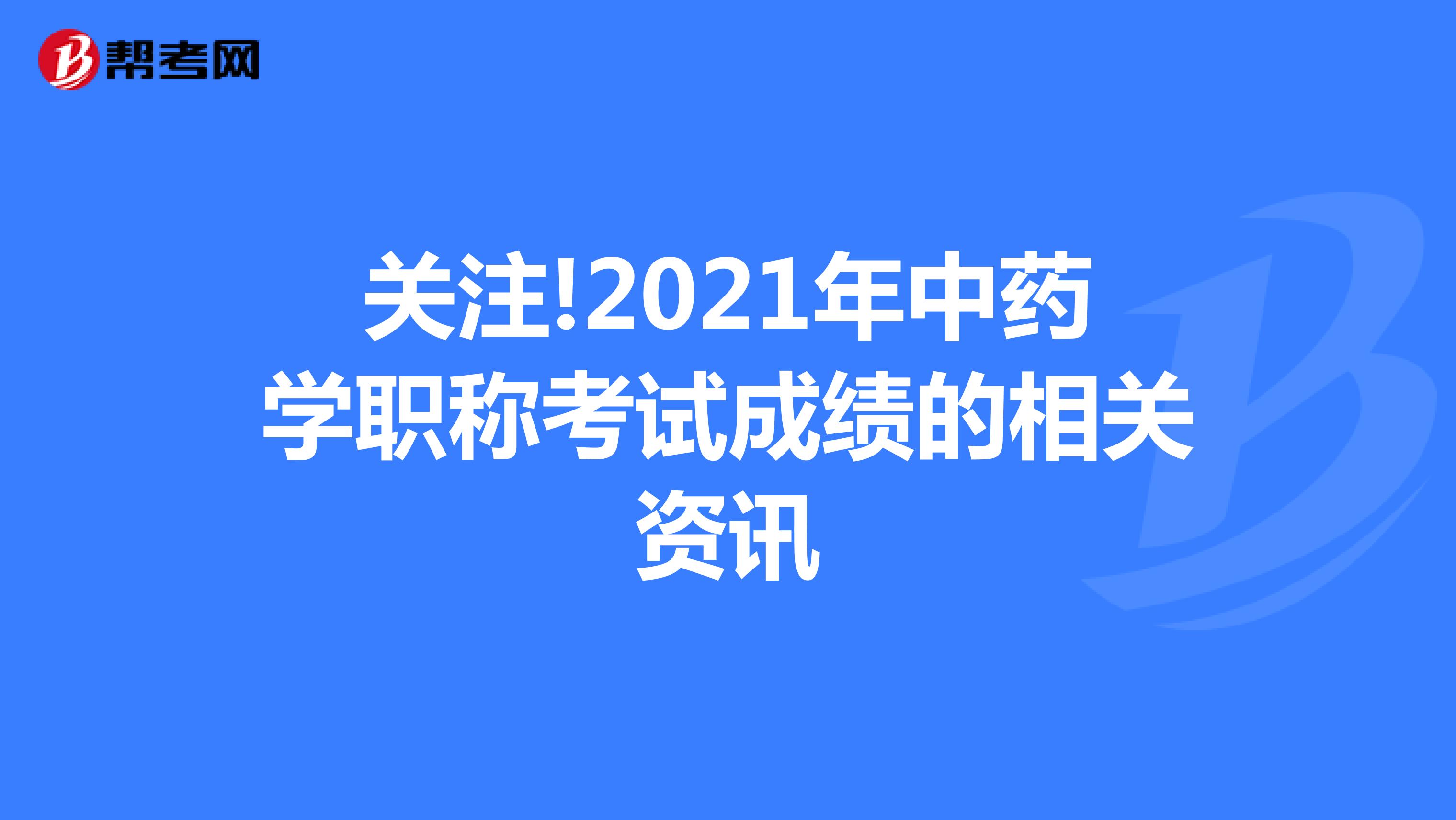 關注!2021年中藥學職稱考試成績的相關資訊