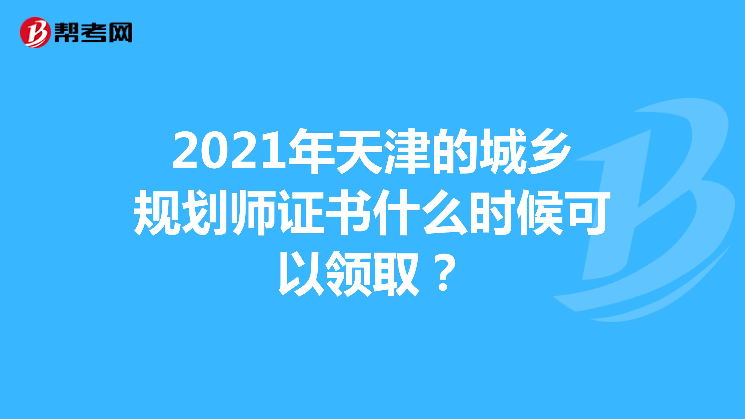 2021年天津的城鄉(xiāng)規(guī)劃師證書什么時候可以領(lǐng)取？