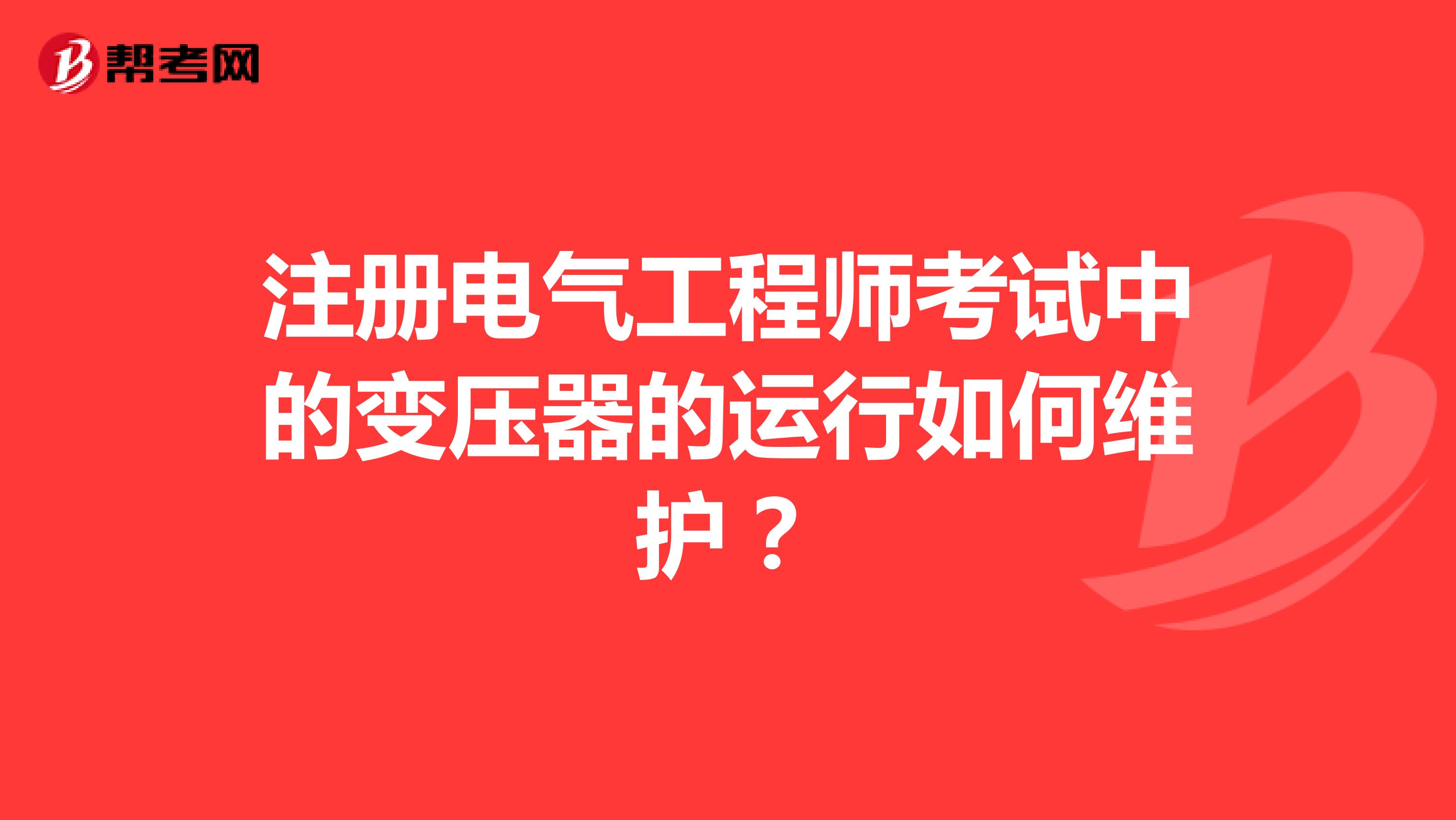 注冊電氣工程師考試中的變壓器的運行如何維護？