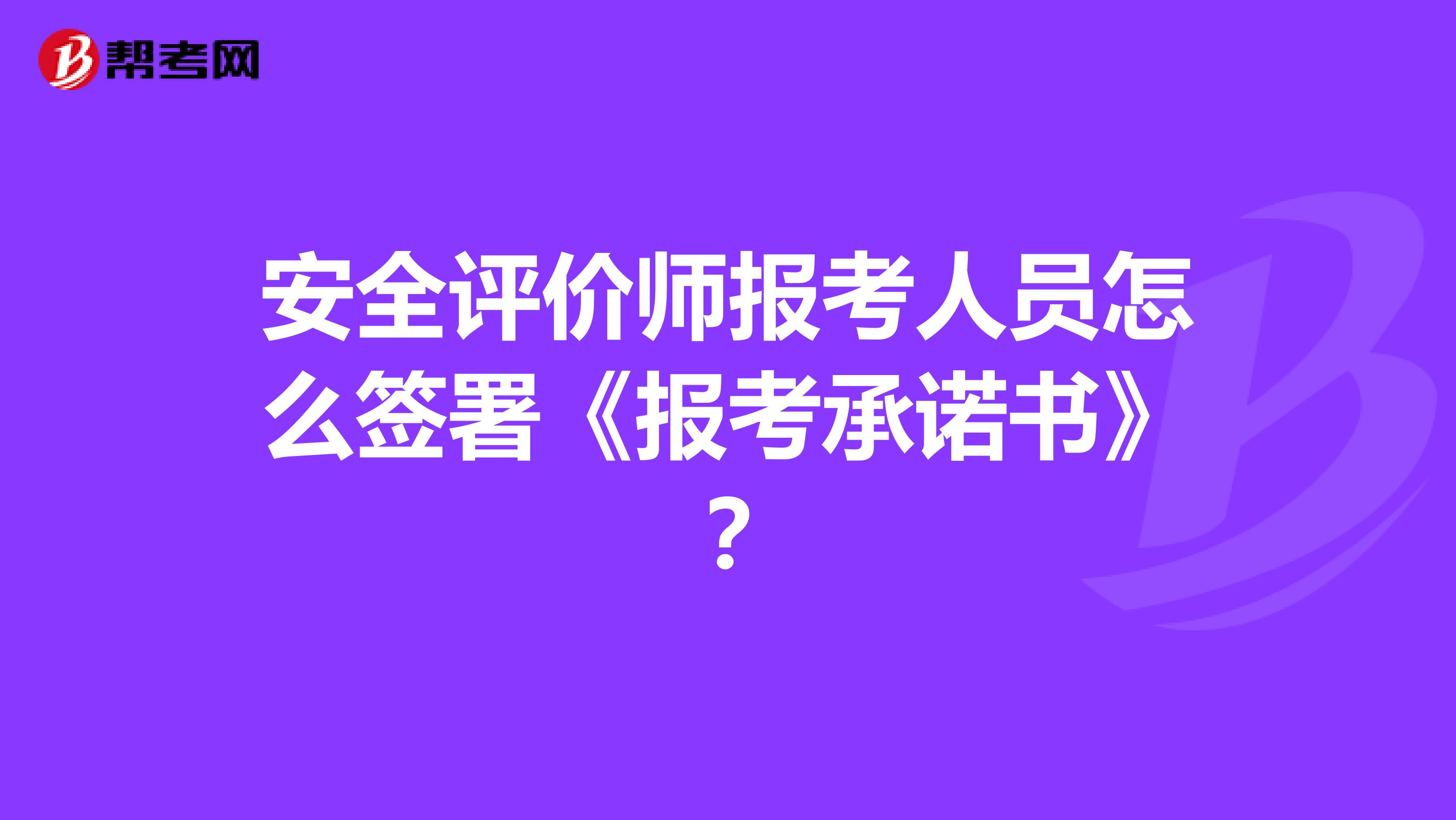 安全评价师报考人员怎么签署《报考承诺书》?