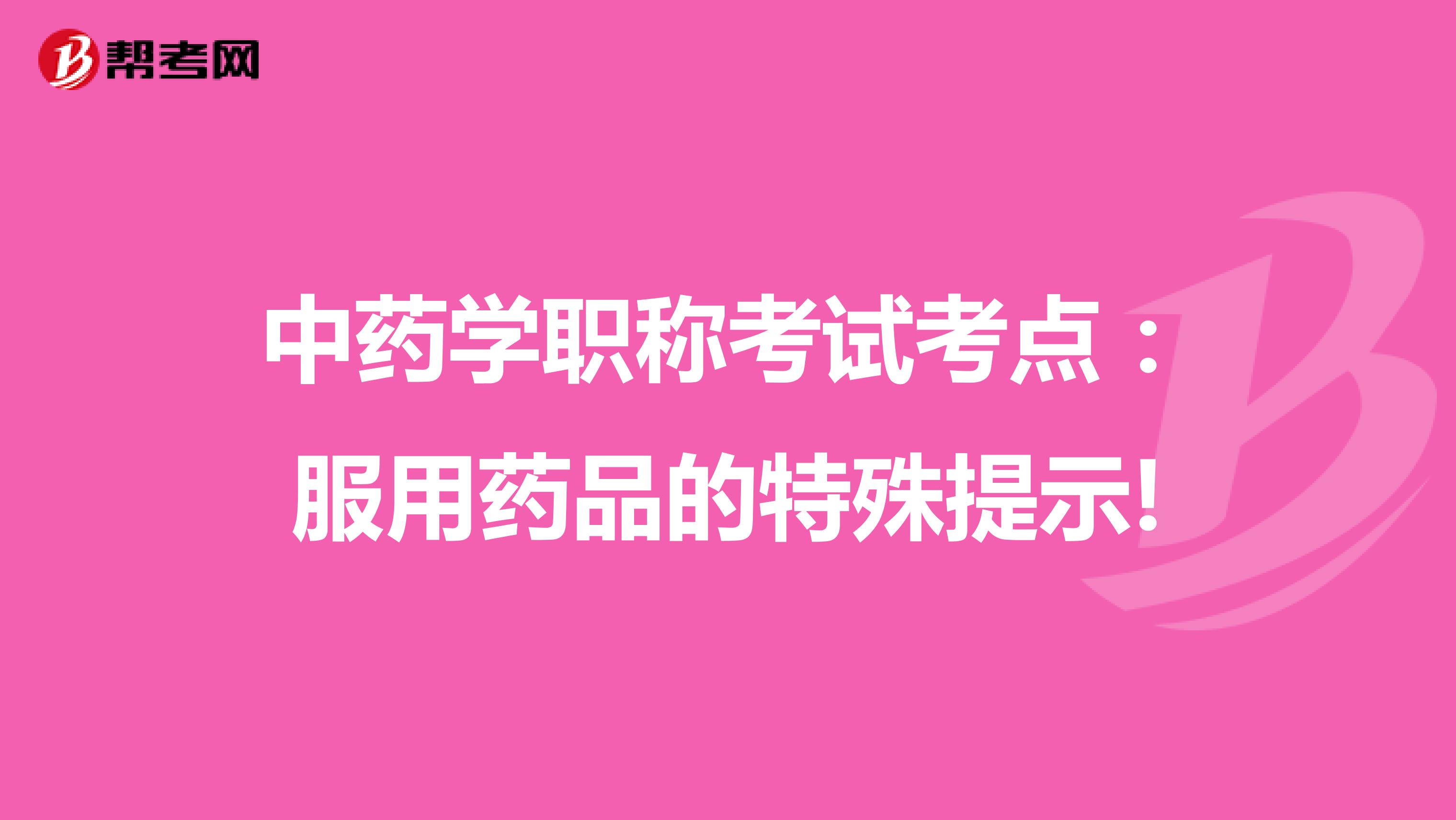 中藥學職稱考試考點：服用藥品的特殊提示!