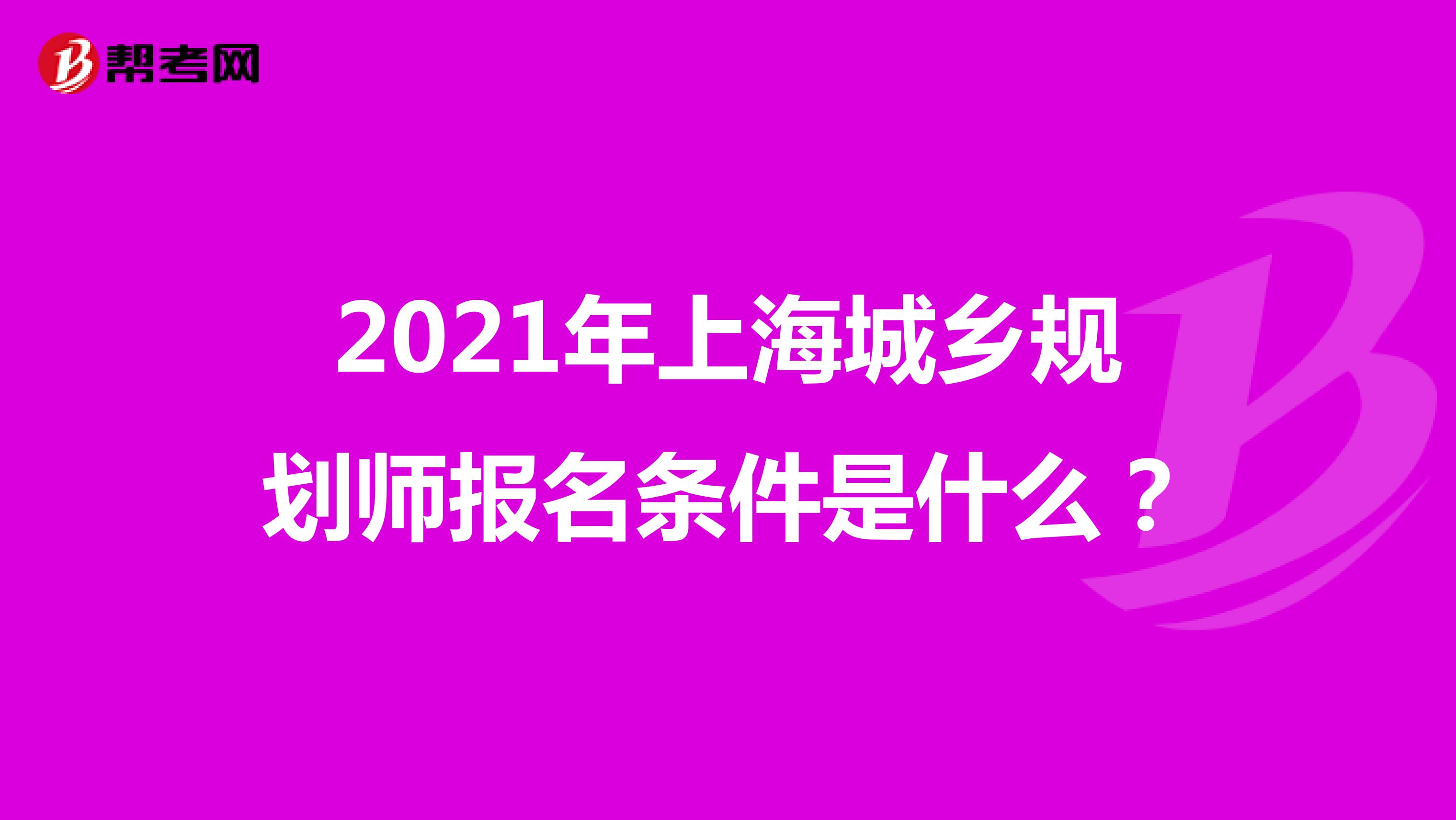 2021年上海城乡规划师报名条件是什么？