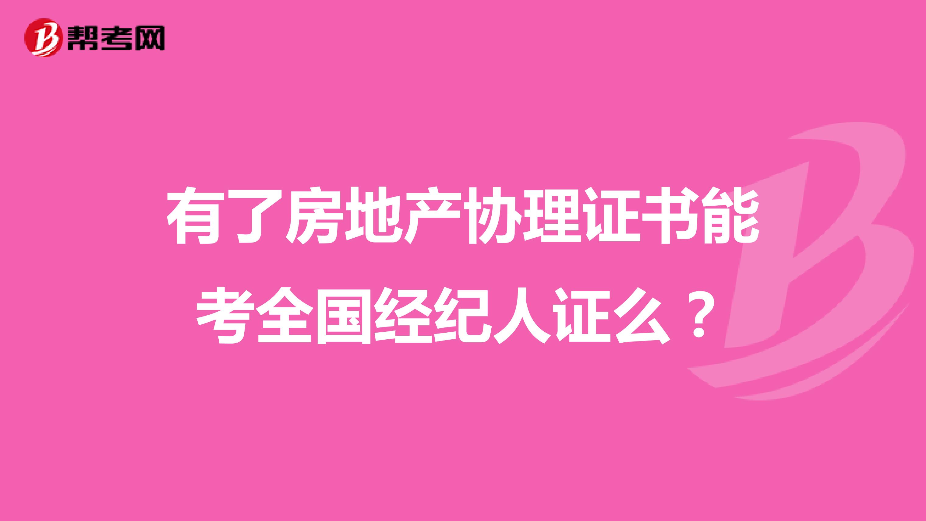 有了房地产协理证书能考全国经纪人证么?