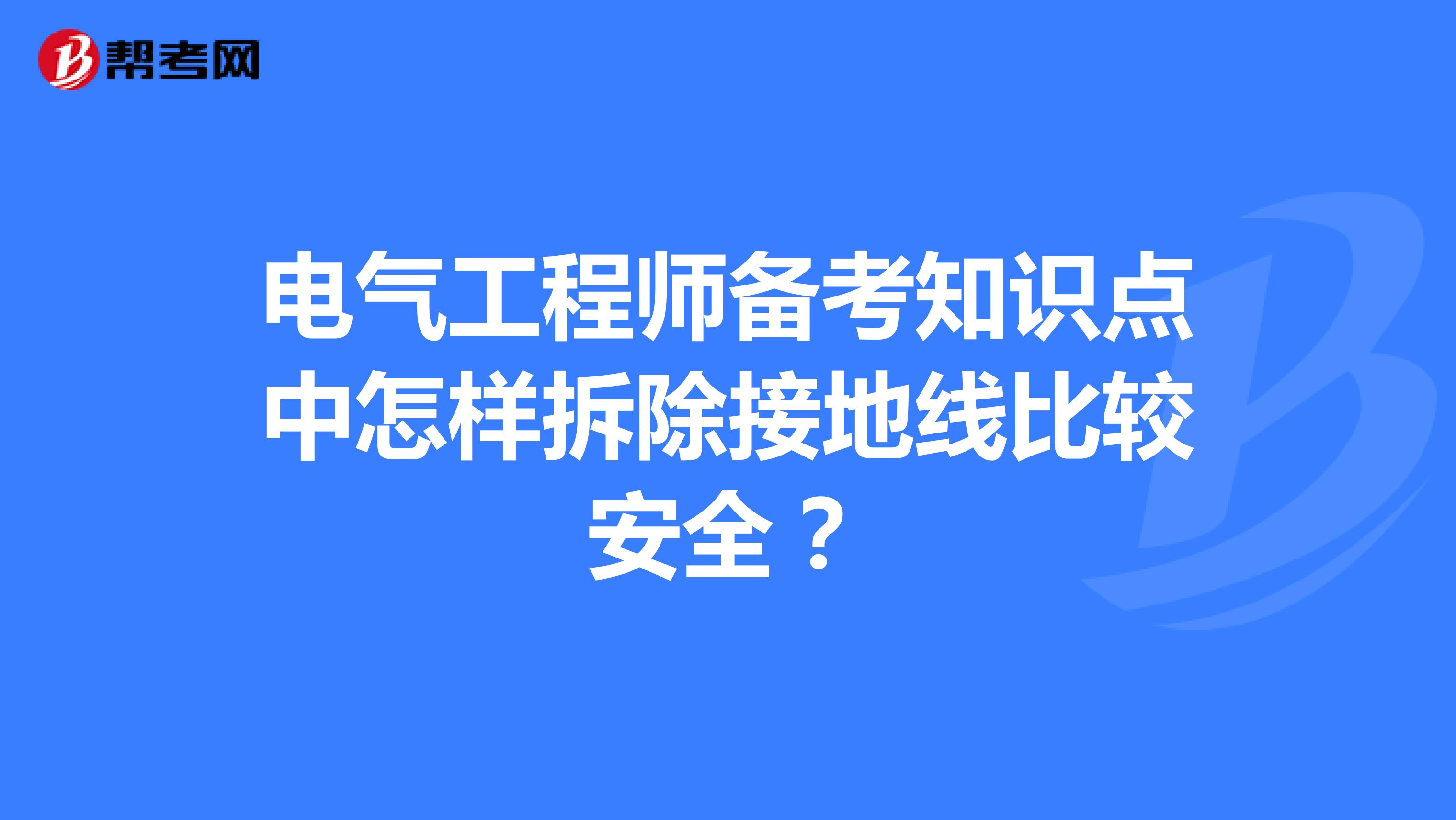 电气工程师备考知识点中怎样拆除接地线比较安全？