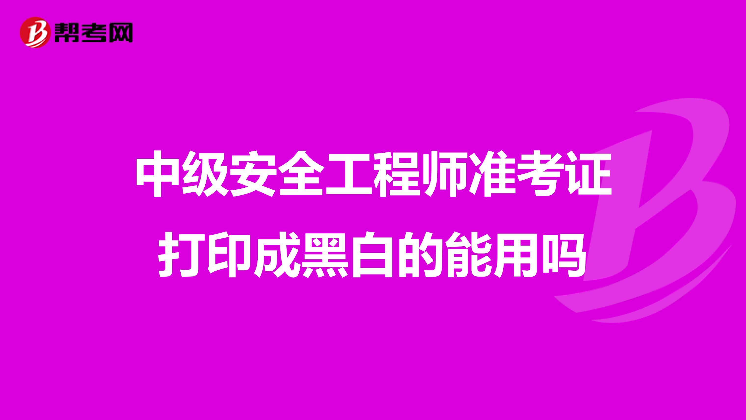 中级安全工程师准考证打印成黑白的能用吗