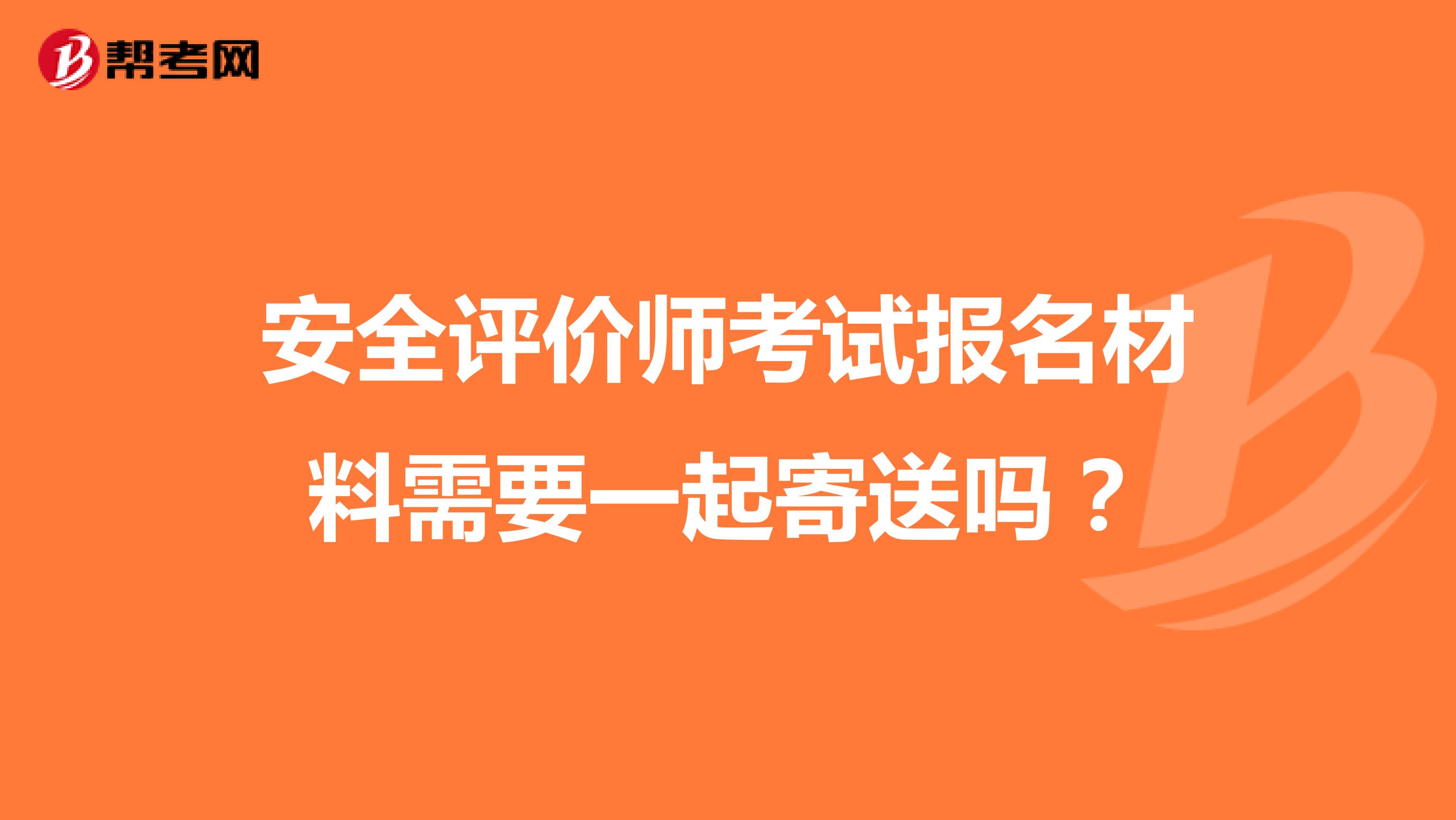 安全评价师考试报名材料需要一起寄送吗？