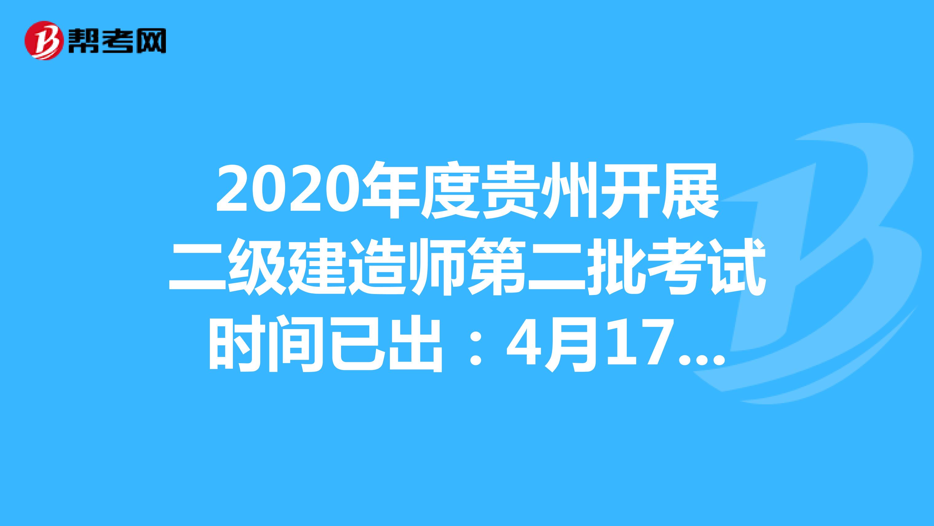2020年度贵州开展二级建造师第二批考试时间已出：4月17日-18日