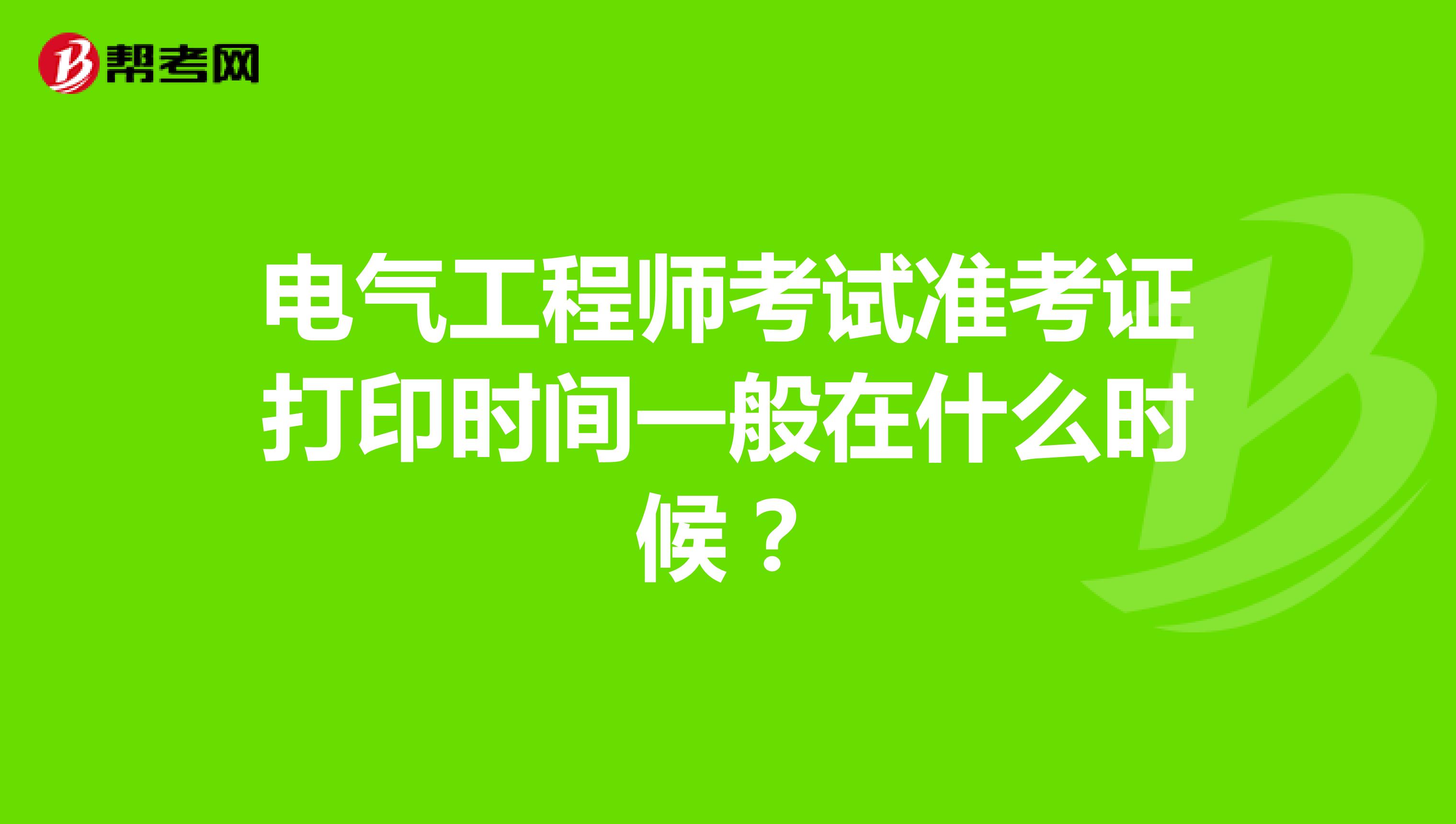 电气工程师考试准考证打印时间一般在什么时候？