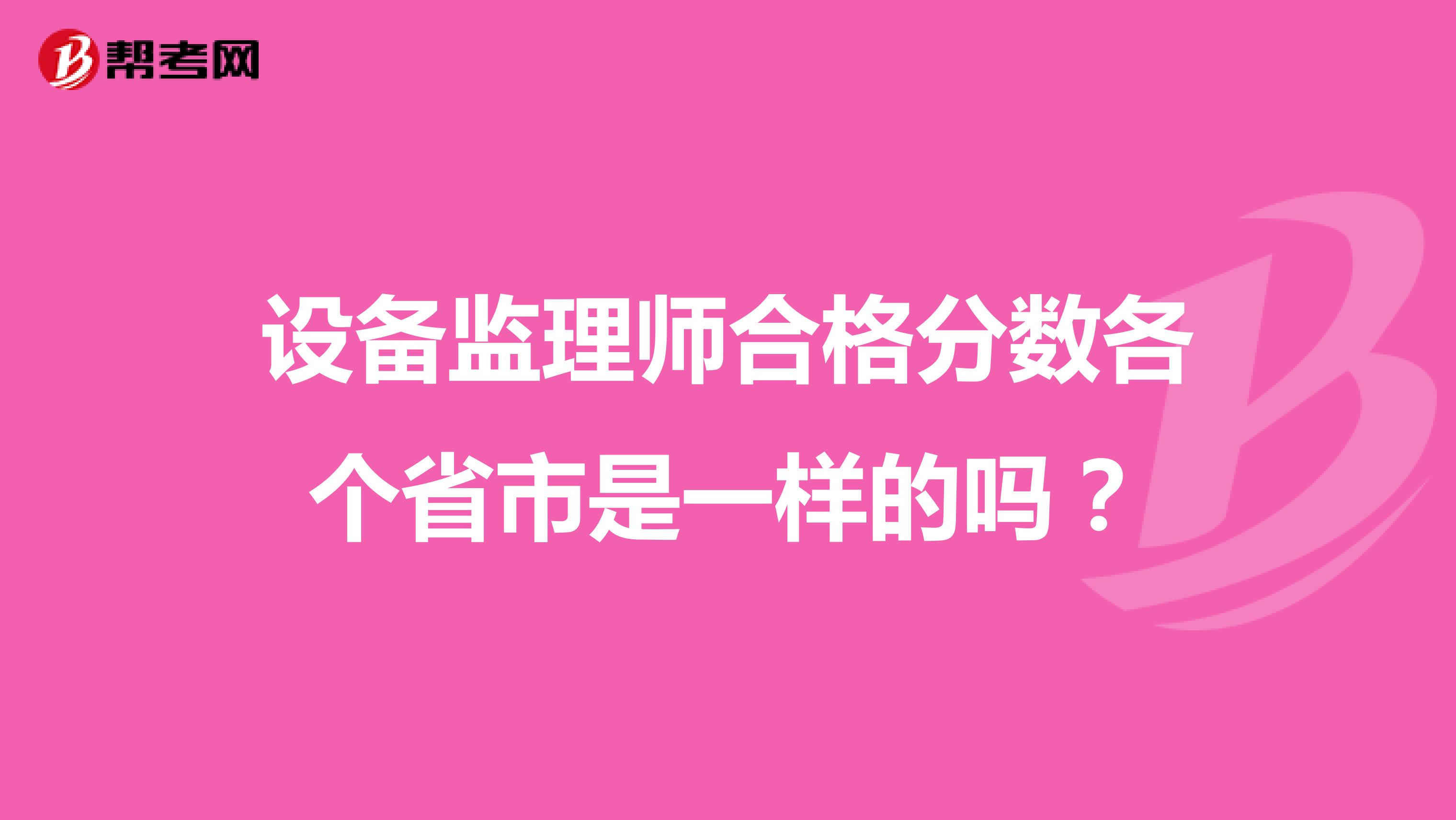 设备监理师合格分数各个省市是一样的吗？