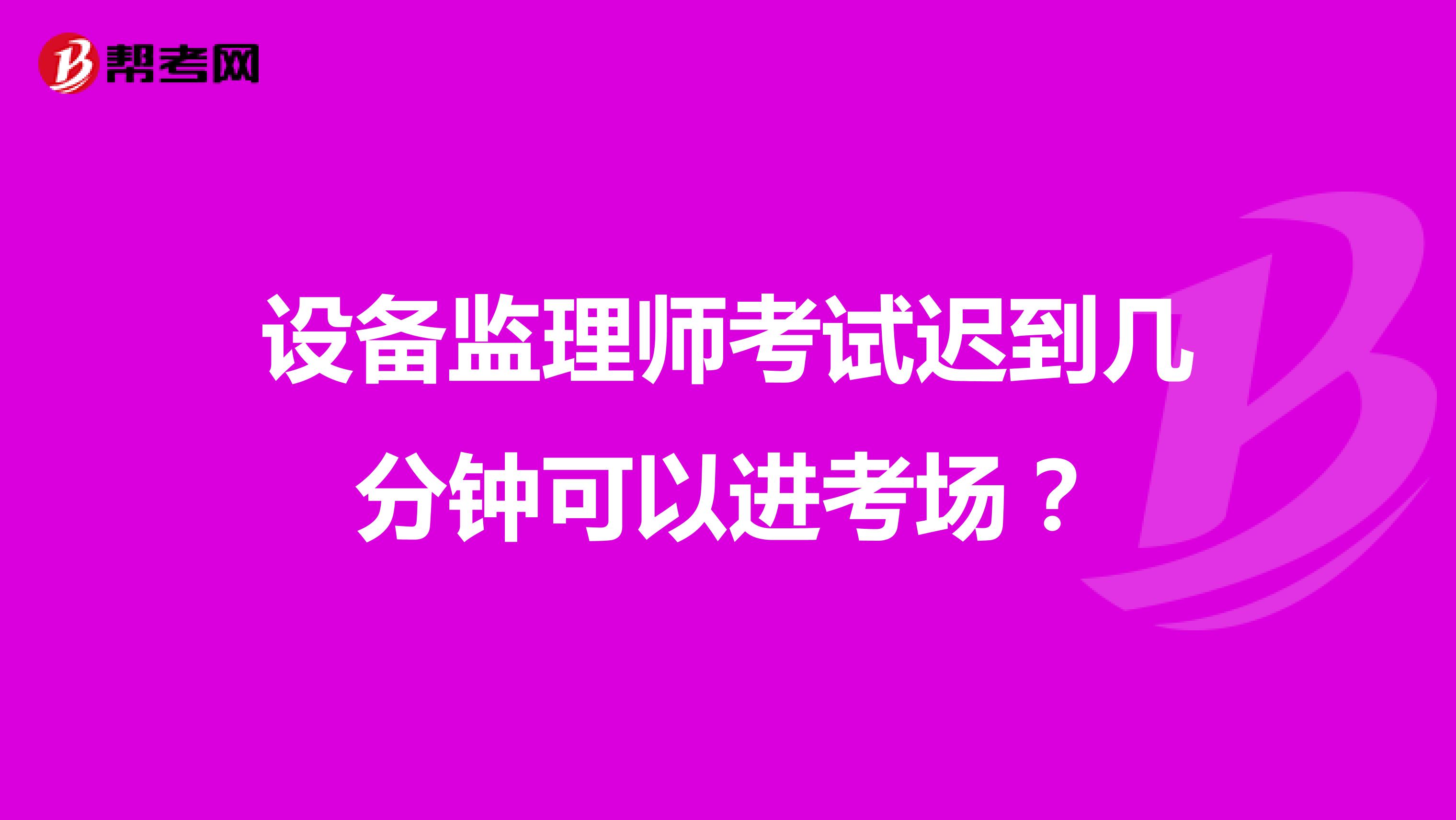 设备监理师考试迟到几分钟可以进考场？