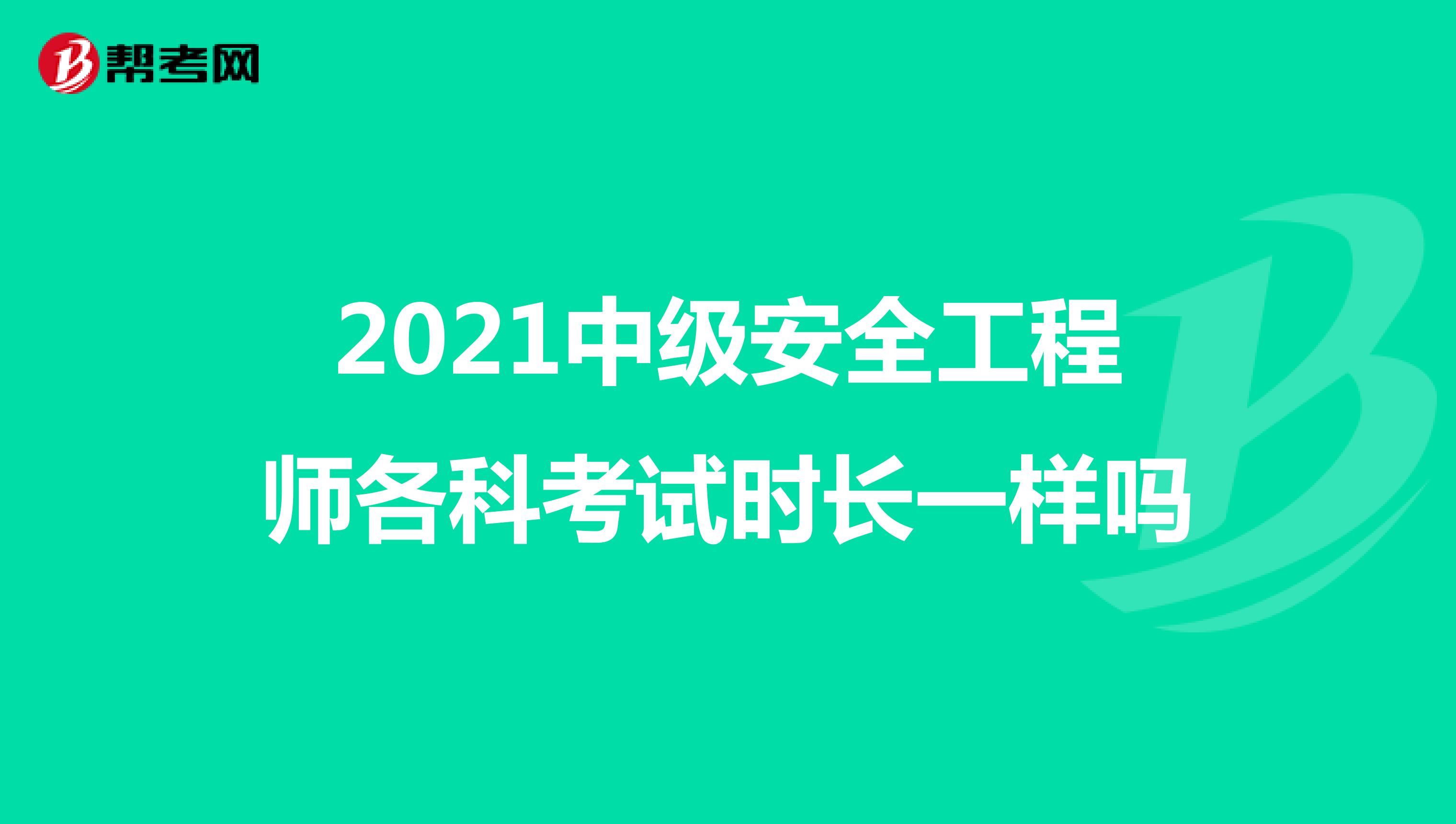 2021中级安全工程师各科考试时长一样吗