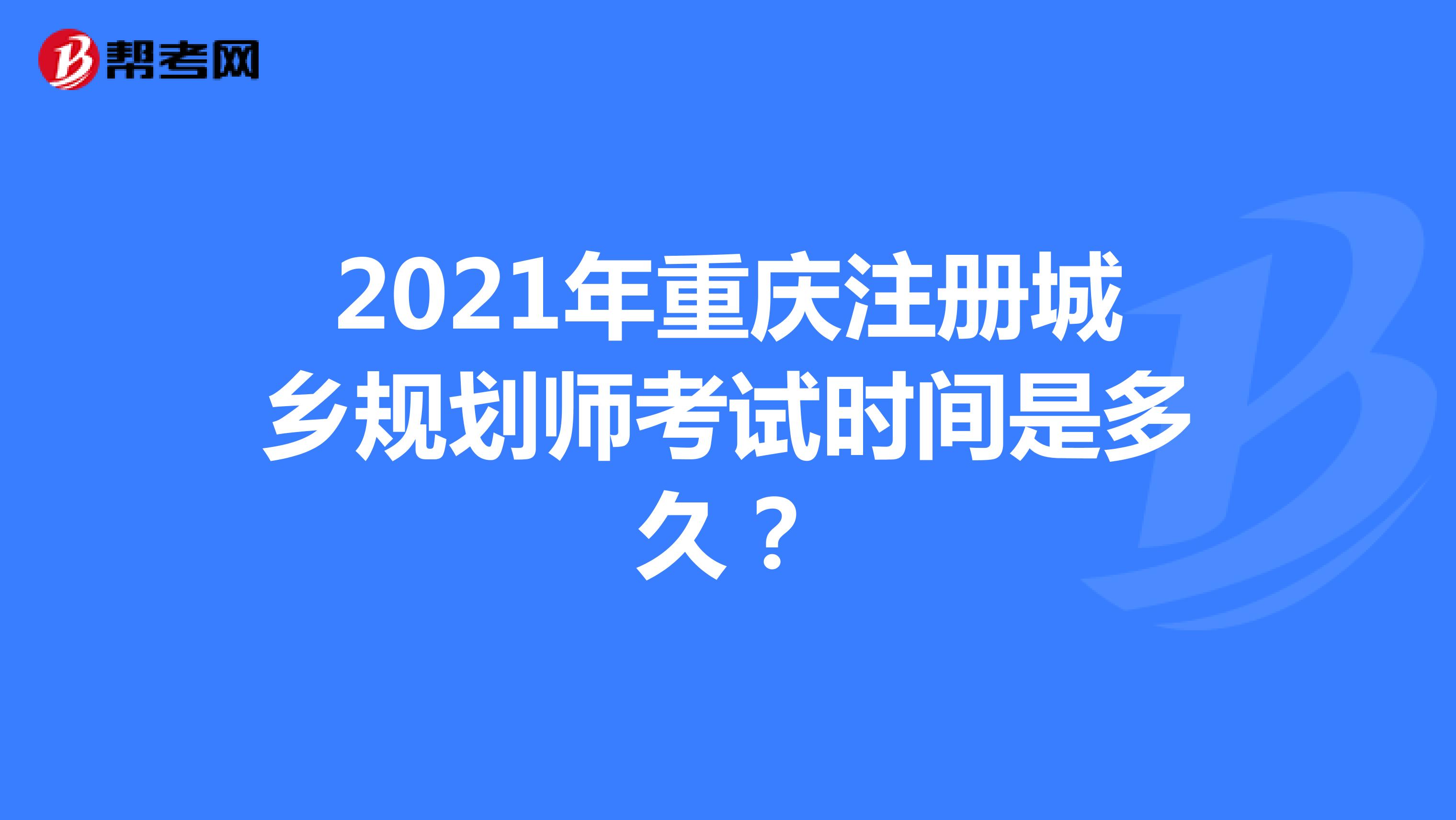 2021年重庆注册城乡规划师考试时间是多久？