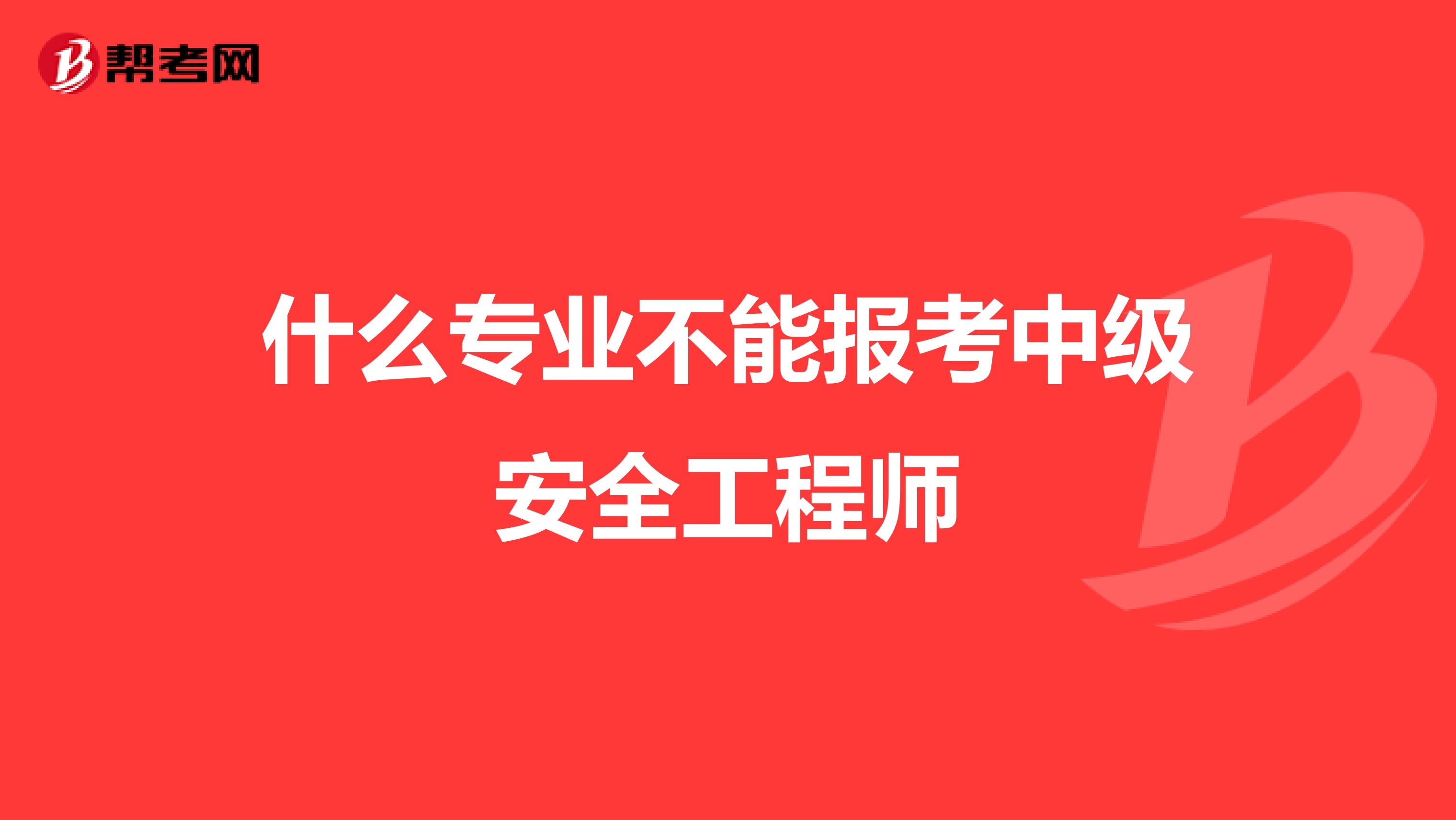 什么专业不能报考中级安全工程师