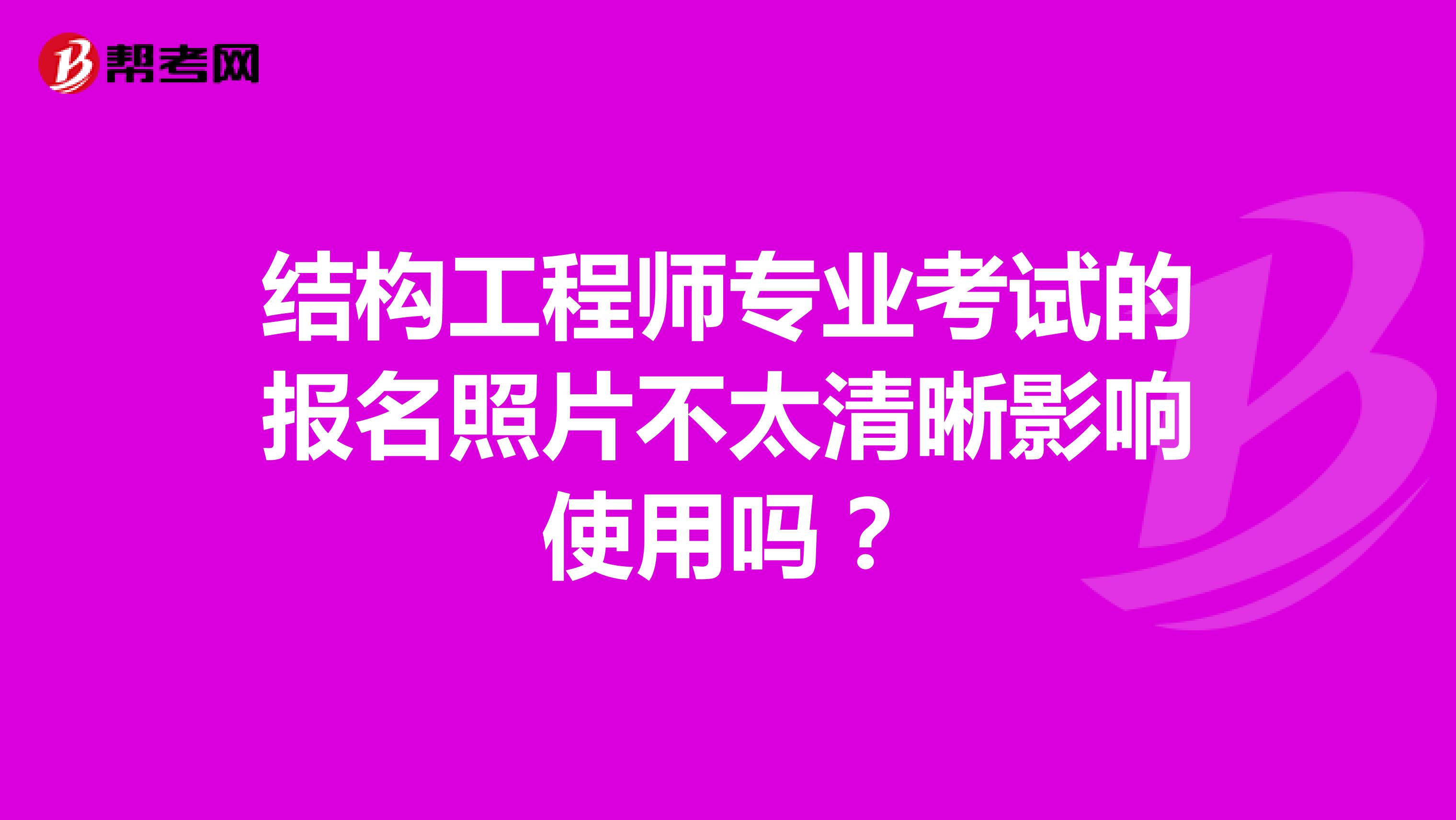 结构工程师专业考试的报名照片不太清晰影响使用吗？